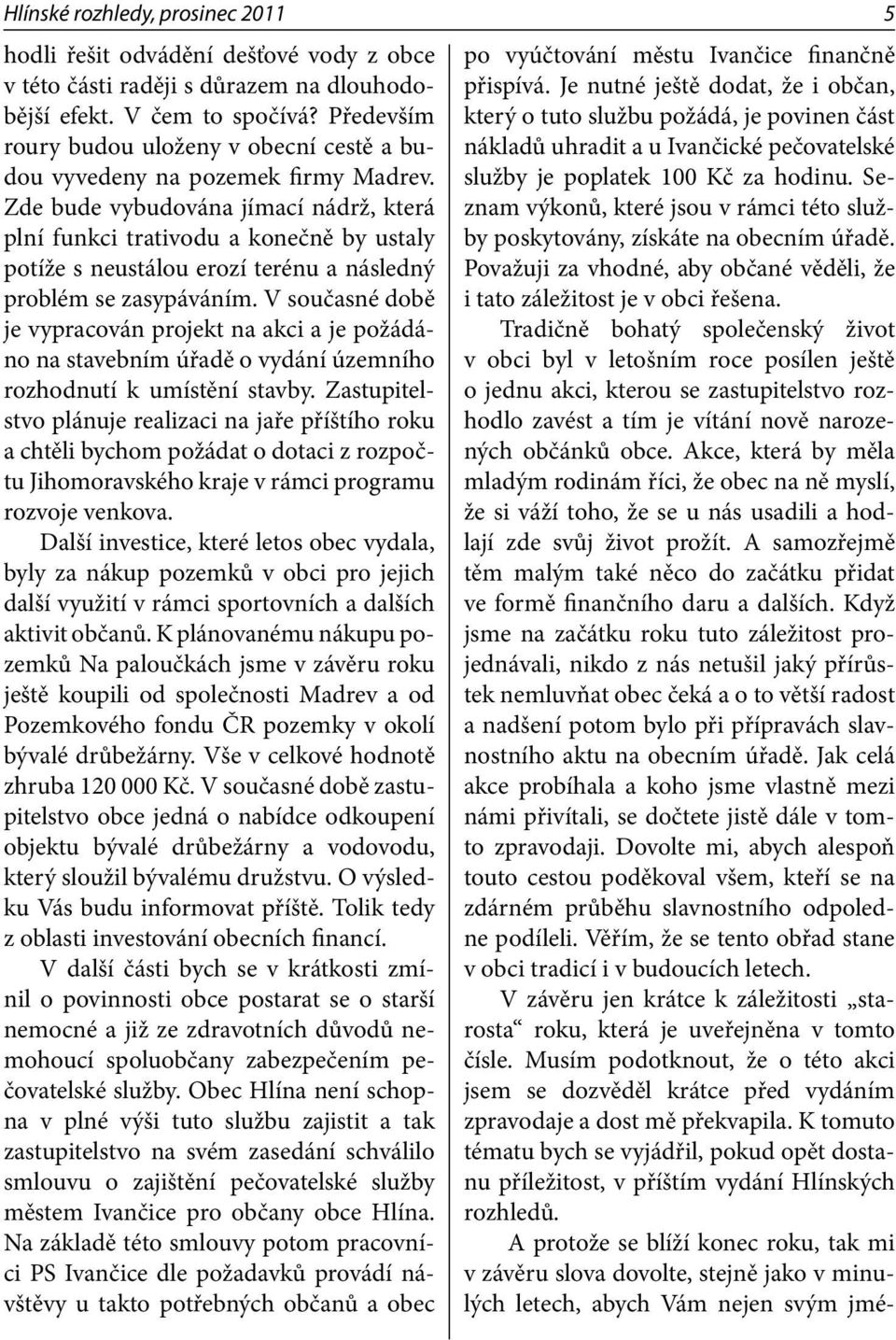 Zde bude vybudována jímací nádrž, která plní funkci trativodu a konečně by ustaly potíže s neustálou erozí terénu a následný problém se zasypáváním.