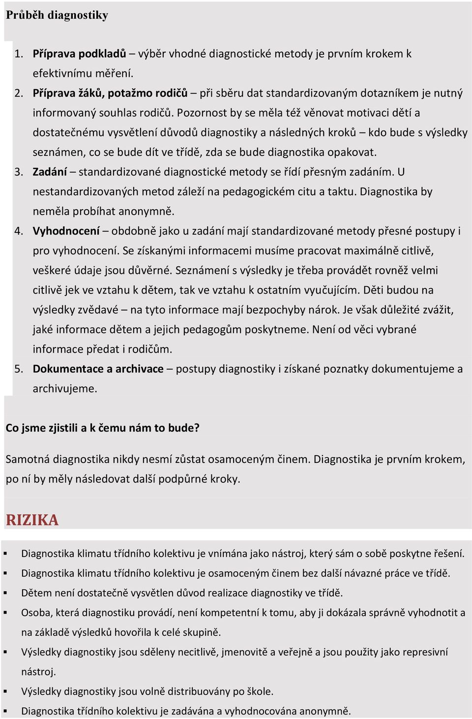 Pozornost by se měla též věnovat motivaci dětí a dostatečnému vysvětlení důvodů diagnostiky a následných kroků kdo bude s výsledky seznámen, co se bude dít ve třídě, zda se bude diagnostika opakovat.