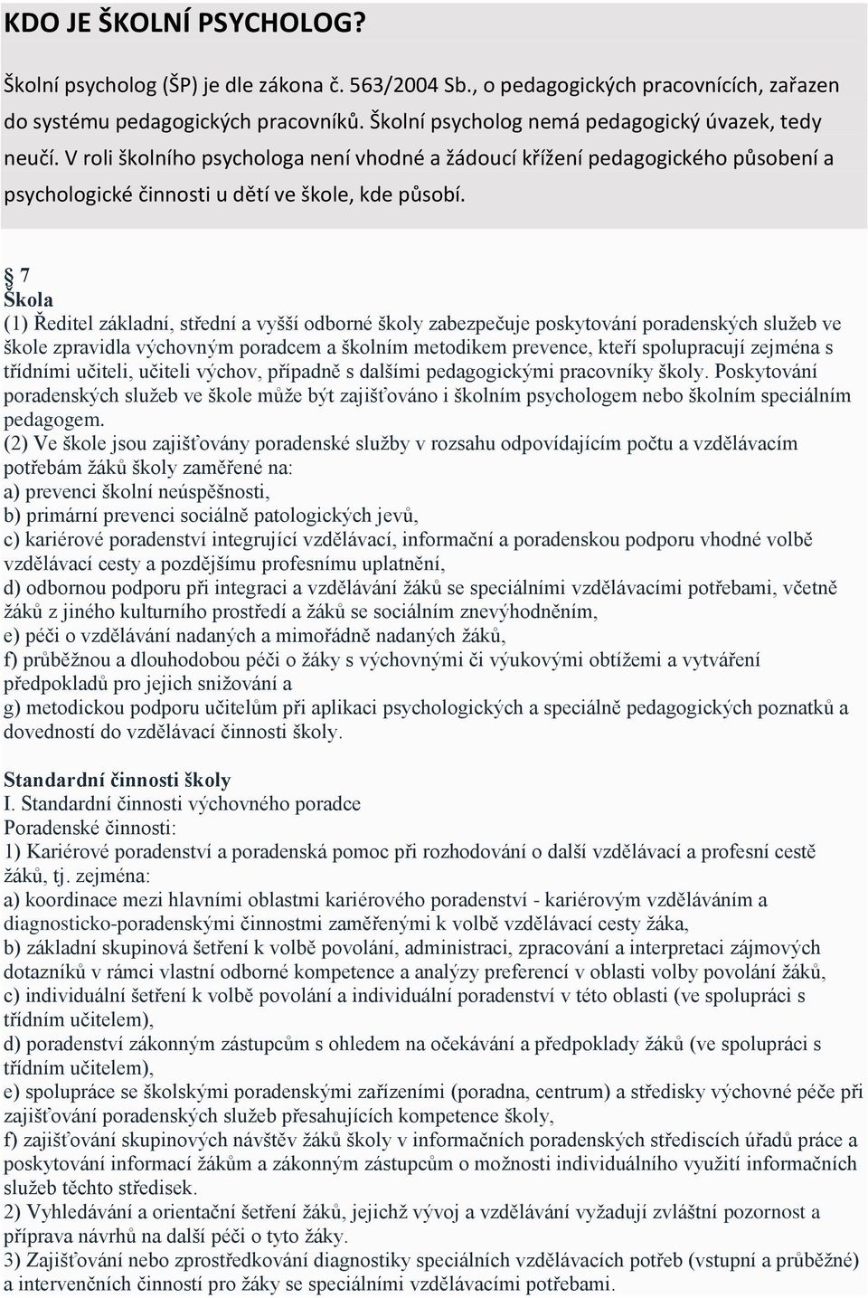 7 Škola (1) Ředitel základní, střední a vyšší odborné školy zabezpečuje poskytování poradenských služeb ve škole zpravidla výchovným poradcem a školním metodikem prevence, kteří spolupracují zejména