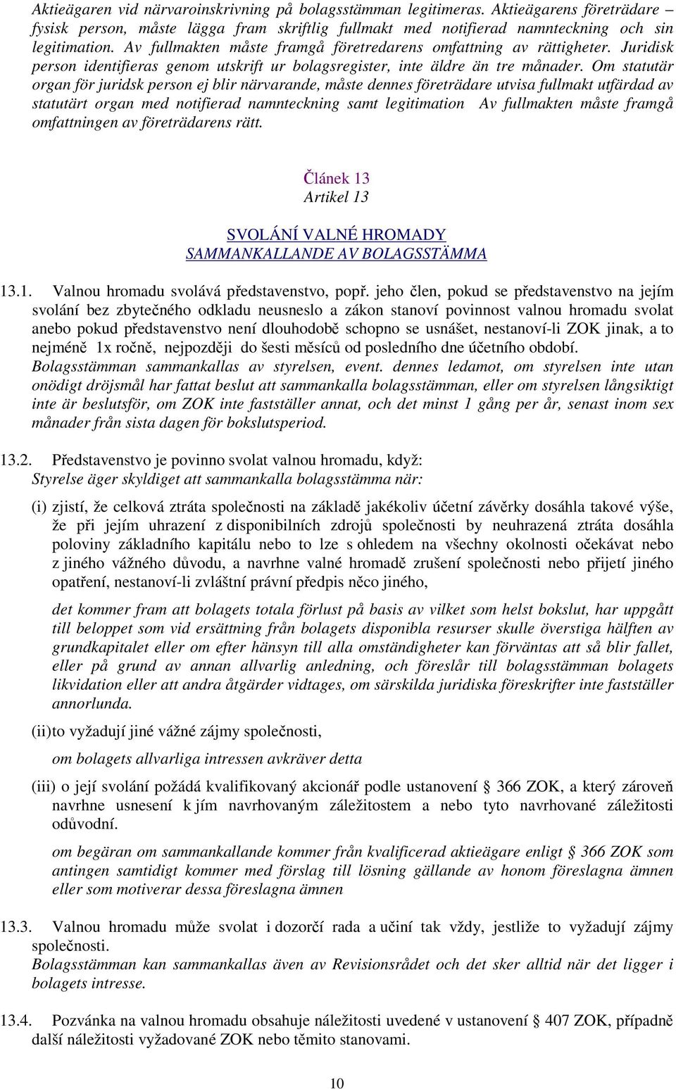 Om statutär organ för juridsk person ej blir närvarande, måste dennes företrädare utvisa fullmakt utfärdad av statutärt organ med notifierad namnteckning samt legitimation Av fullmakten måste framgå