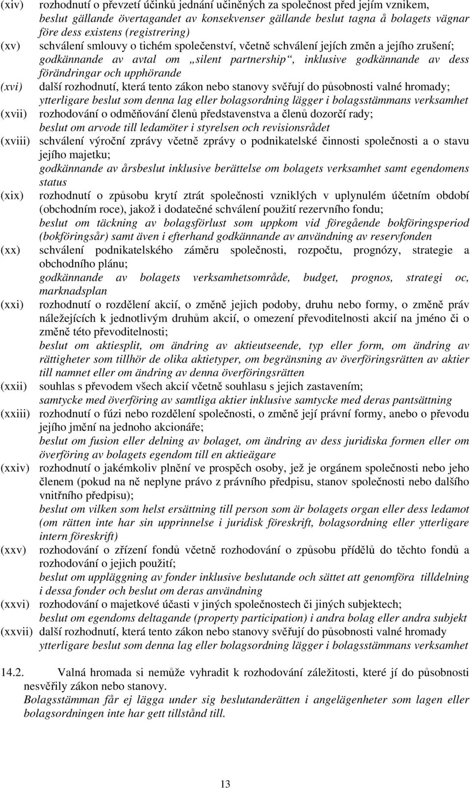 och upphörande další rozhodnutí, která tento zákon nebo stanovy svěřují do působnosti valné hromady; ytterligare beslut som denna lag eller bolagsordning lägger i bolagsstämmans verksamhet (xvii)