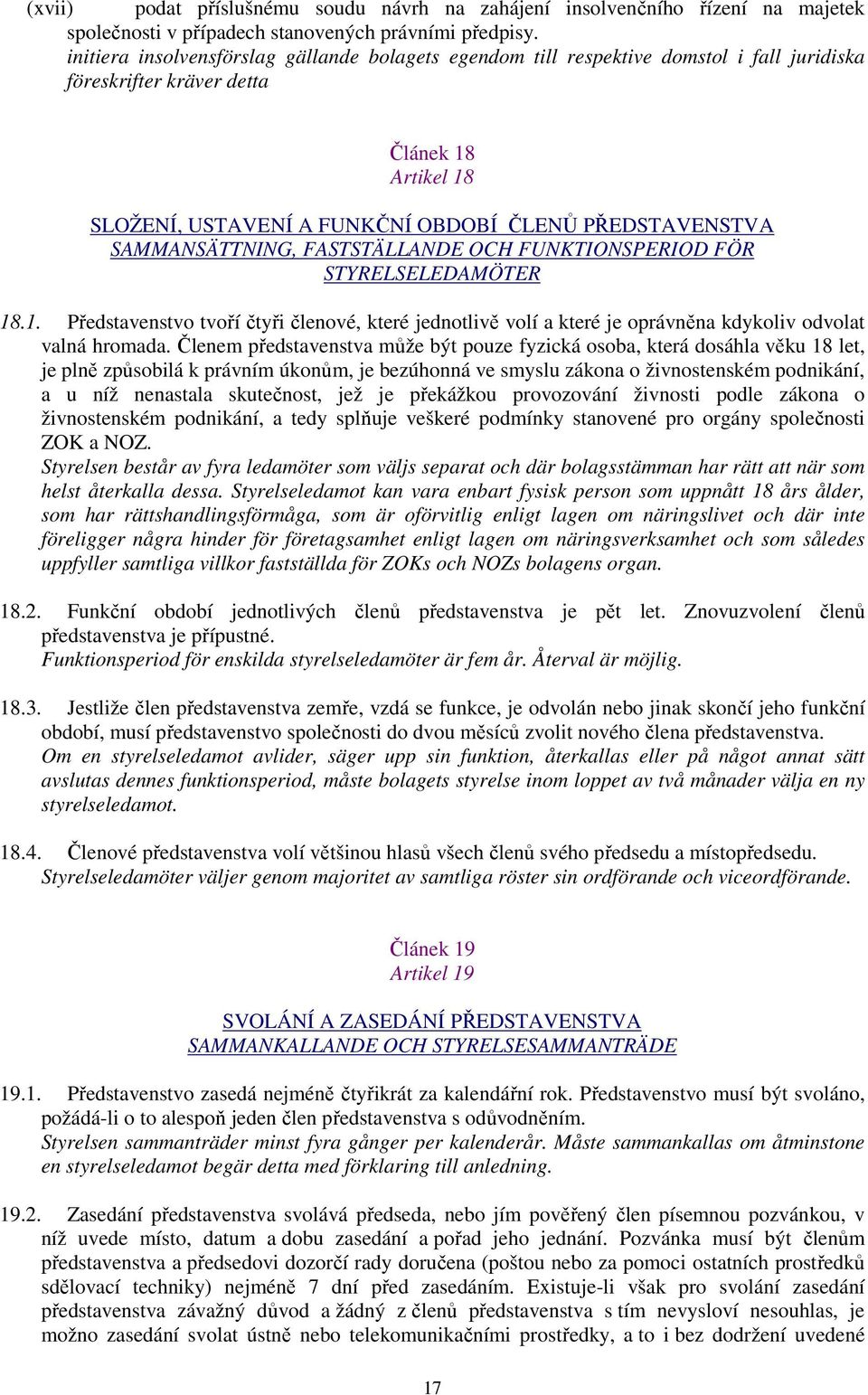 SAMMANSÄTTNING, FASTSTÄLLANDE OCH FUNKTIONSPERIOD FÖR STYRELSELEDAMÖTER 18.1. Představenstvo tvoří čtyři členové, které jednotlivě volí a které je oprávněna kdykoliv odvolat valná hromada.