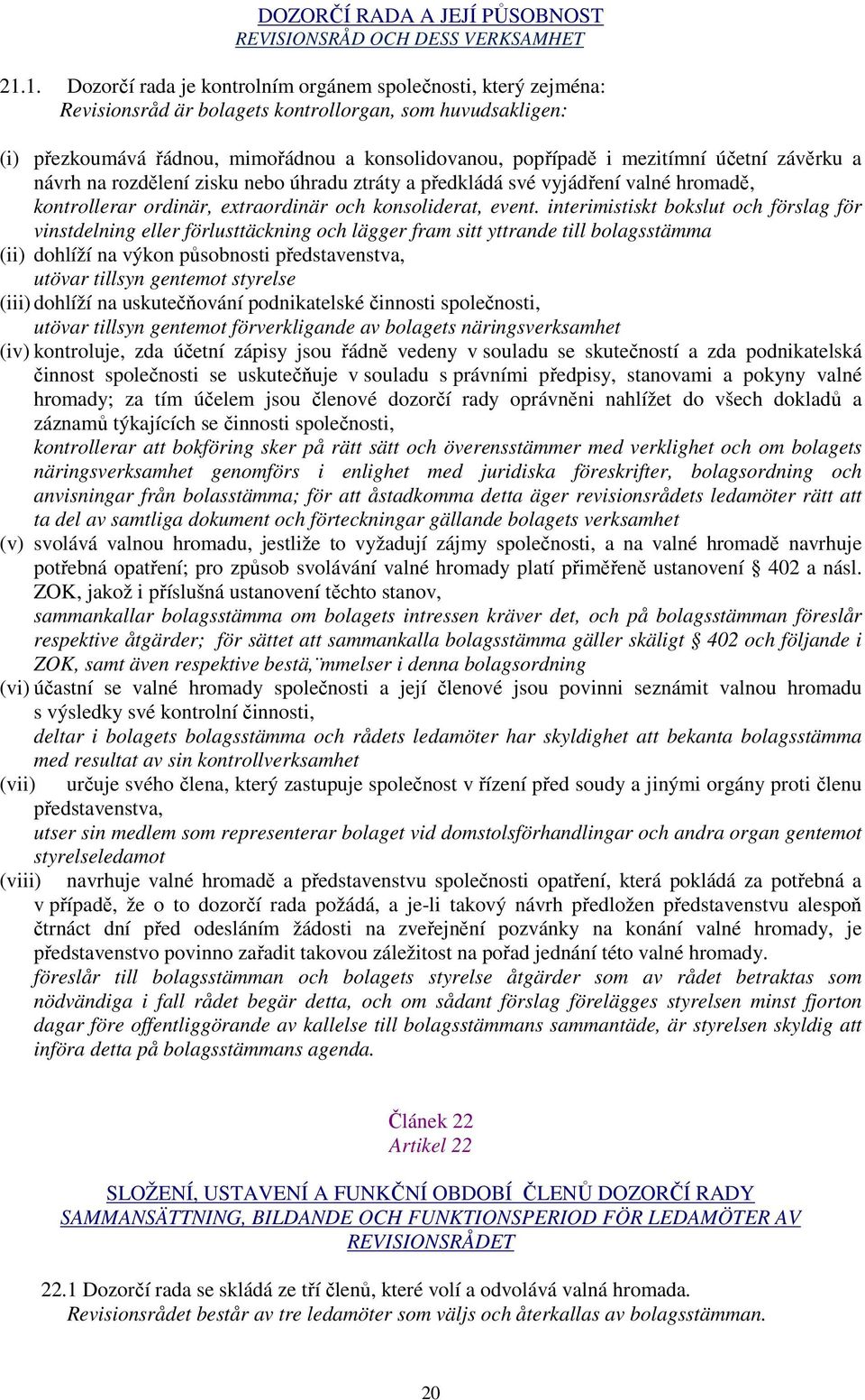 účetní závěrku a návrh na rozdělení zisku nebo úhradu ztráty a předkládá své vyjádření valné hromadě, kontrollerar ordinär, extraordinär och konsoliderat, event.