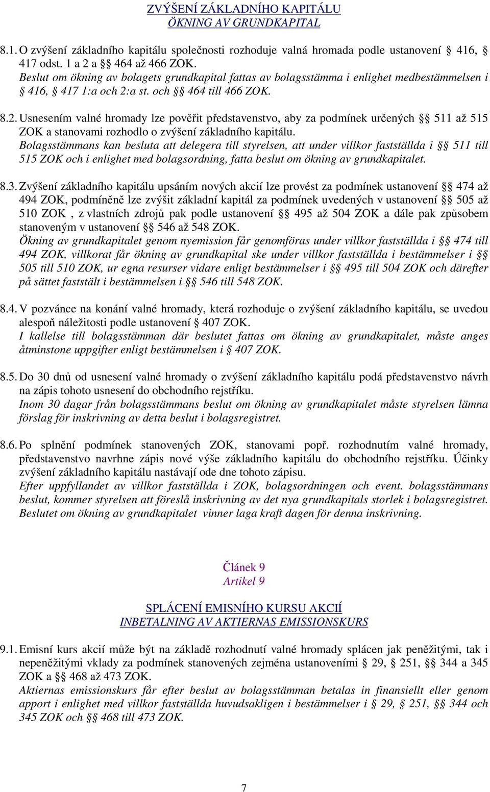 a st. och 464 till 466 ZOK. 8.2. Usnesením valné hromady lze pověřit představenstvo, aby za podmínek určených 511 až 515 ZOK a stanovami rozhodlo o zvýšení základního kapitálu.