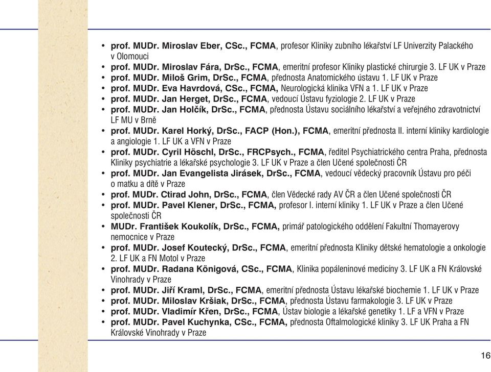 , FCMA, vedoucí Ústavu fyziologie 2. LF UK v Praze prof. MUDr. Jan Holèík, DrSc., FCMA, pøednosta Ústavu sociálního lékaøství a veøejného zdravotnictví LF MU v Brnì prof. MUDr. Karel Horký, DrSc.