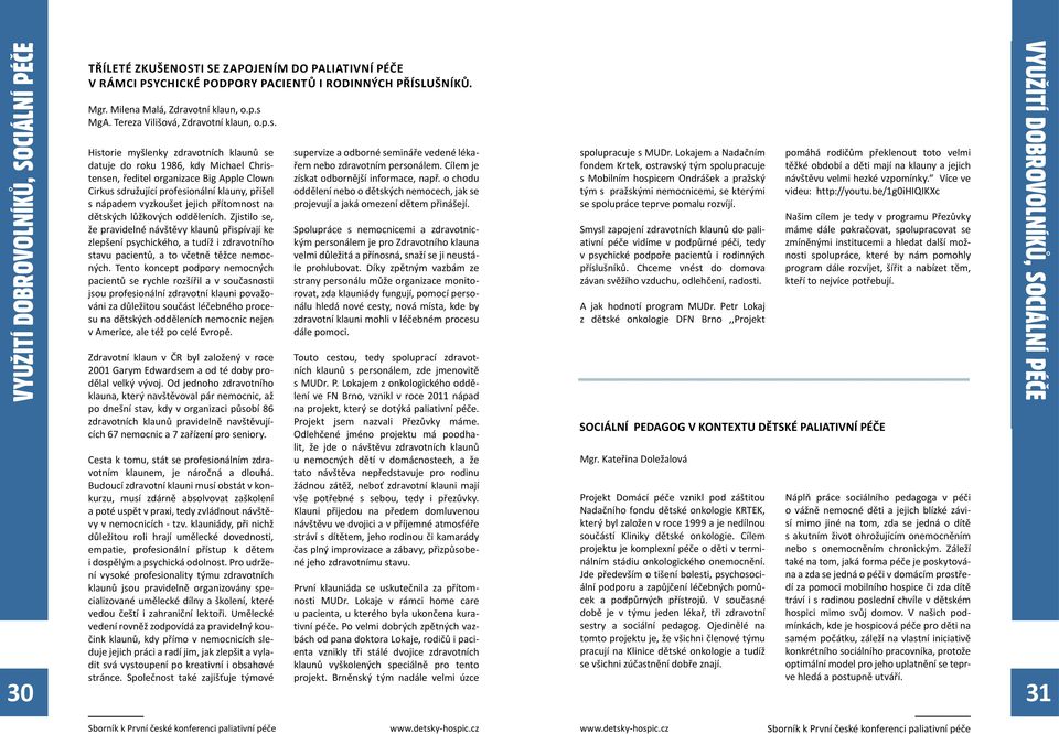 Historie myšlenky zdravotních klaunů se datuje do roku 1986, kdy Michael Christensen, ředitel organizace Big Apple Clown Cirkus sdružující profesionální klauny, přišel s nápadem vyzkoušet jejich