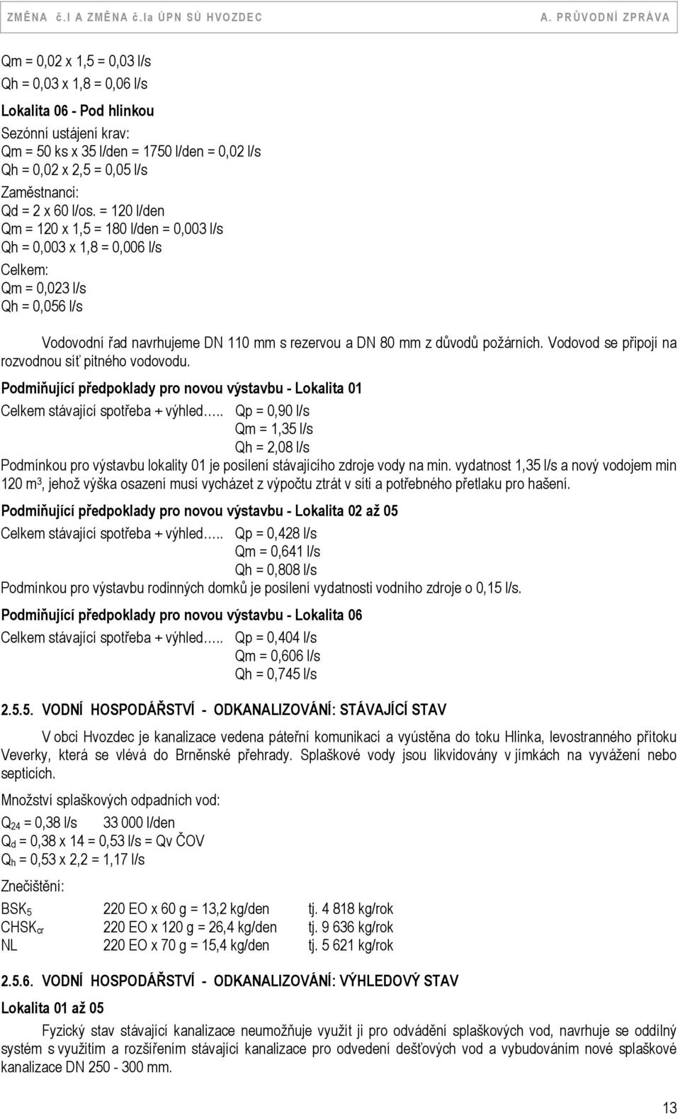 = 120 l/den Qm = 120 x 1,5 = 180 l/den = 0,003 l/s Qh = 0,003 x 1,8 = 0,006 l/s Celkem: Qm = 0,023 l/s Qh = 0,056 l/s Vodovodní řad navrhujeme DN 110 mm s rezervou a DN 80 mm z důvodů požárních.