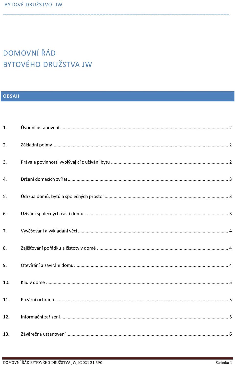 Užívání společných částí domu... 3 7. Vyvěšování a vykládání věcí... 4 8. Zajišťování pořádku a čistoty v domě... 4 9.