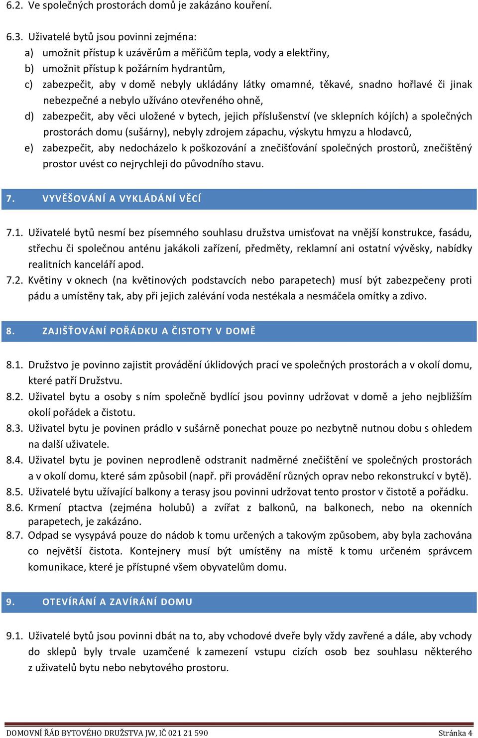 těkavé, snadno hořlavé či jinak nebezpečné a nebylo užíváno otevřeného ohně, d) zabezpečit, aby věci uložené v bytech, jejich příslušenství (ve sklepních kójích) a společných prostorách domu