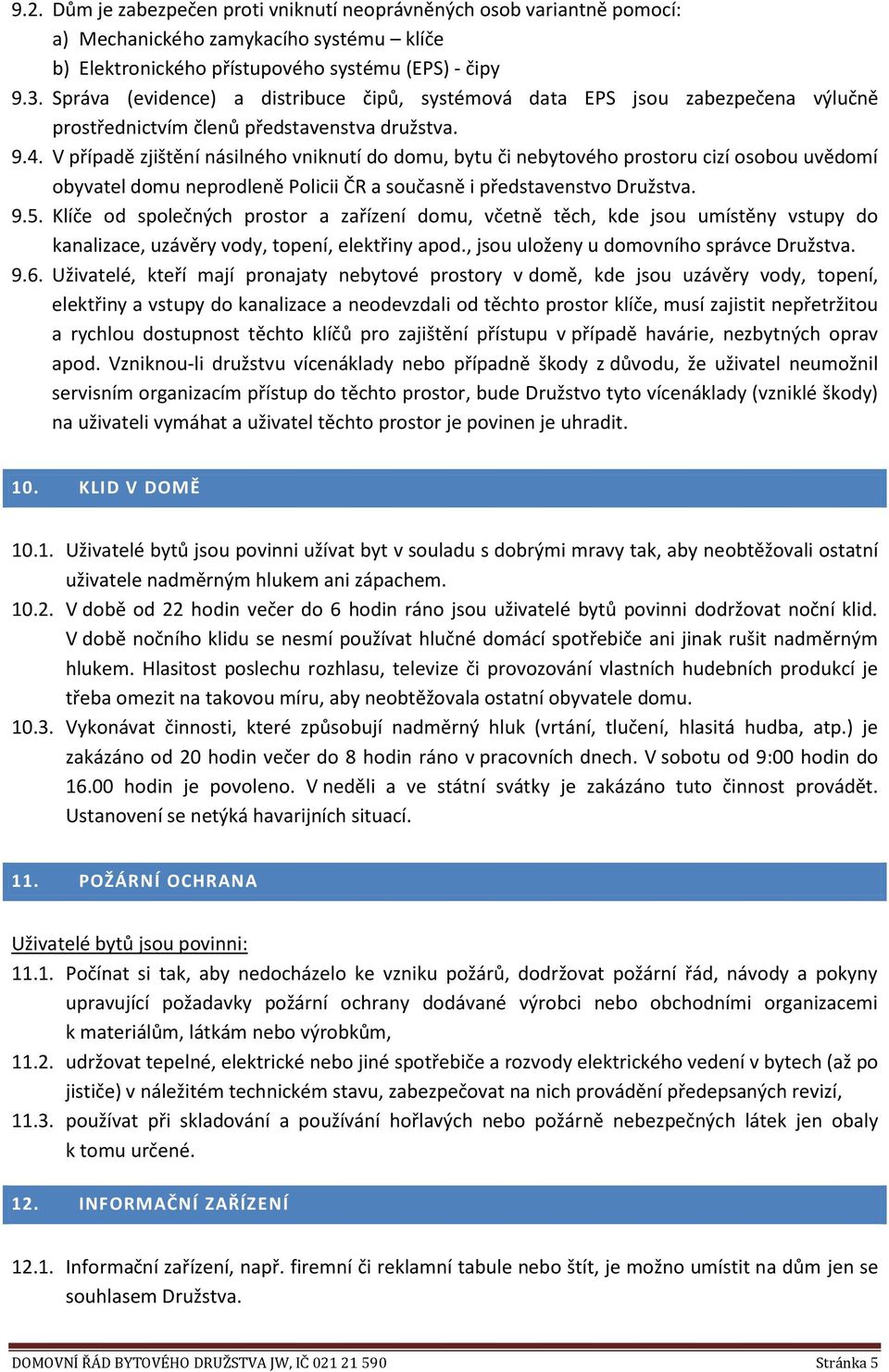 V případě zjištění násilného vniknutí do domu, bytu či nebytového prostoru cizí osobou uvědomí obyvatel domu neprodleně Policii ČR a současně i představenstvo Družstva. 9.5.