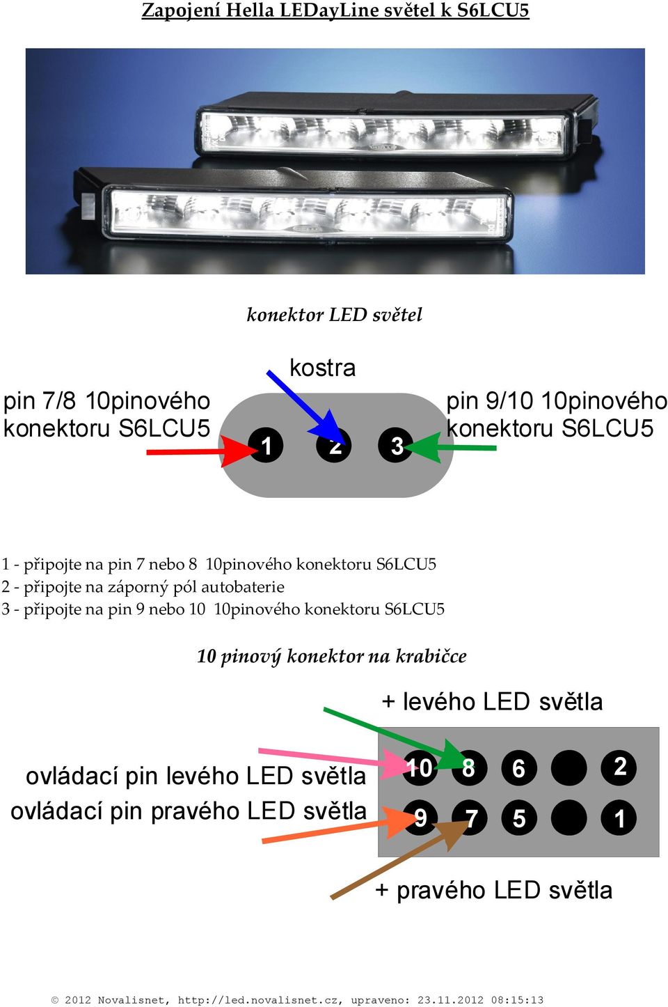 na pin nebo 0 0pinového konektoru SLCU 0 pinový konektor na krabičce + levého LED světla ovládací pin levého LED