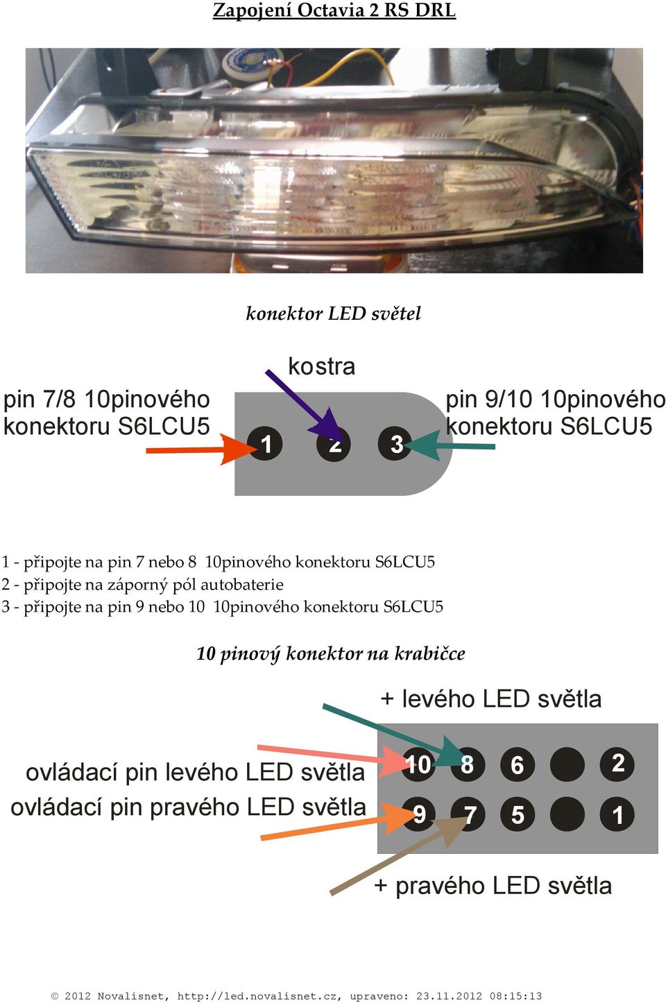 nebo 0 0pinového konektoru SLCU 0 pinový konektor na krabičce + levého LED světla ovládací pin levého LED světla