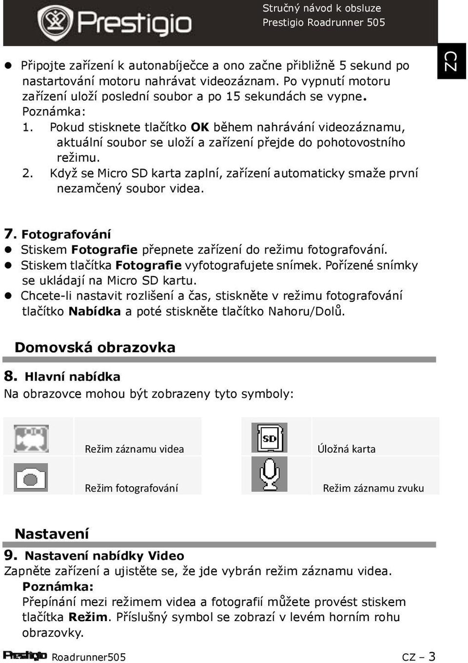 Když se Micro SD karta zaplní, zařízení automaticky smaže první nezamčený soubor videa. 7. Fotografování Stiskem Fotografie přepnete zařízení do režimu fotografování.