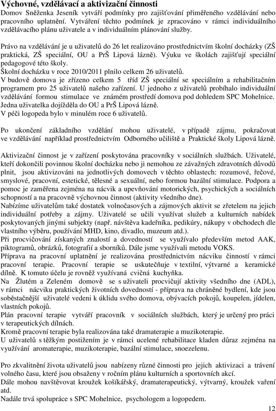 Právo na vzdělávání je u uživatelů do 26 let realizováno prostřednictvím školní docházky (ZŠ praktická, ZŠ speciální, OU a PrŠ Lipová lázně).