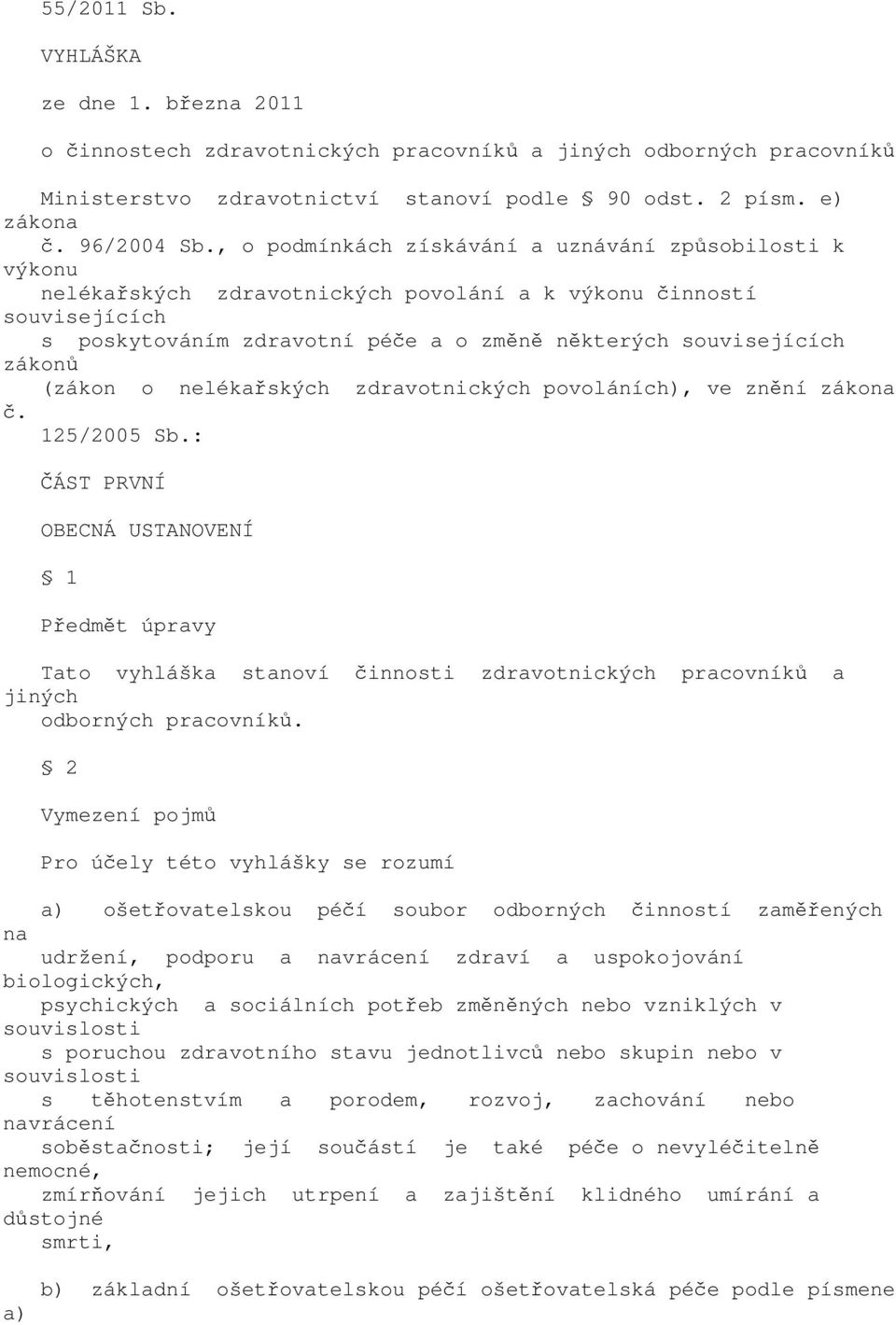 nelékřských zdrvotnických povoláních), ve znění zákon č. 125/2005 Sb.: ČÁST PRVNÍ OBECNÁ USTANOVENÍ 1 Předmět úprvy Tto vyhlášk stnoví činnosti zdrvotnických prcovníků jiných odborných prcovníků.