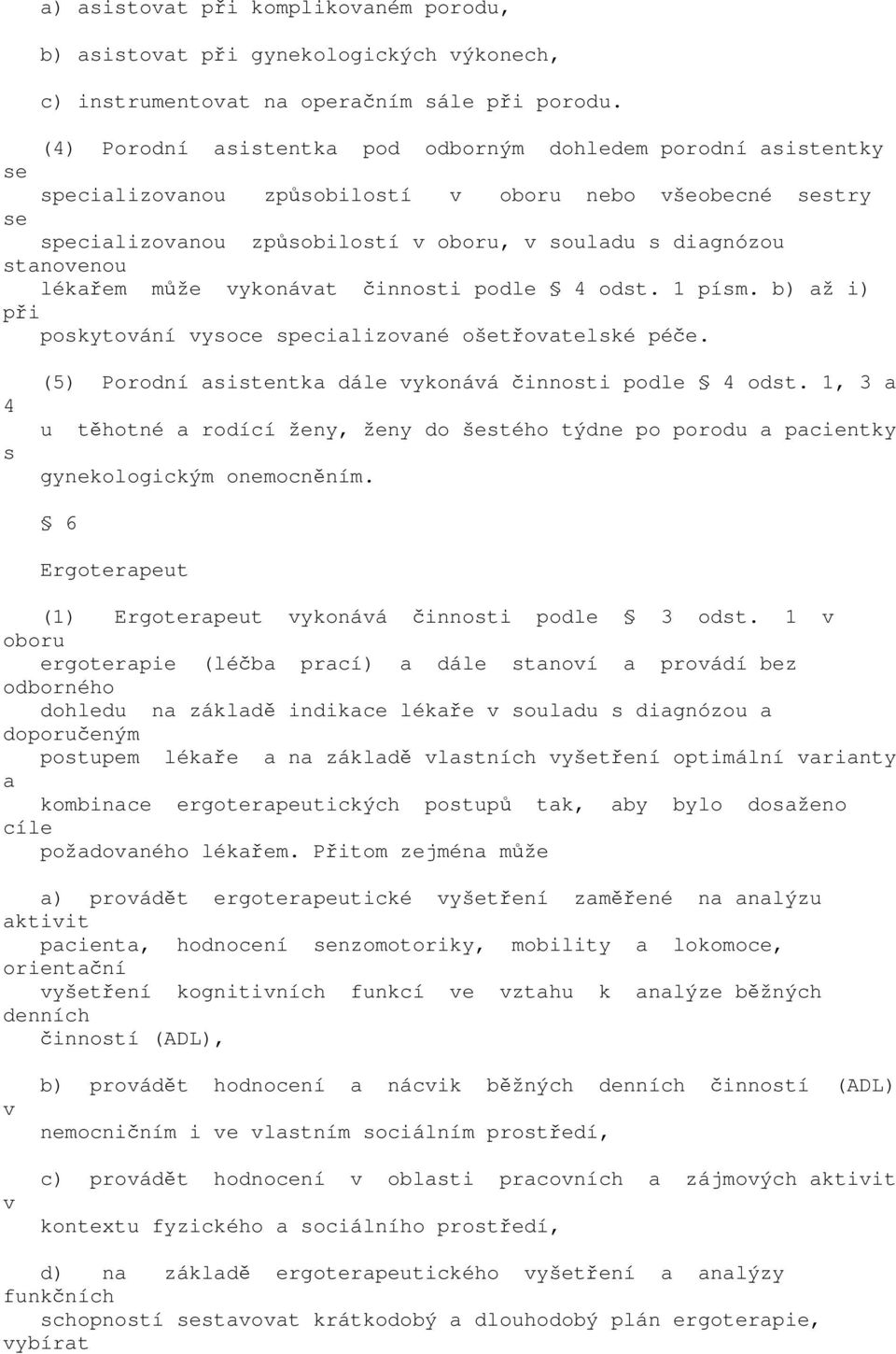 může vykonávt činnosti podle 4 odst. 1 písm. b) ž i) při poskytování vysoce specilizovné ošetřovtelské péče. 4 s (5) Porodní sistentk dále vykonává činnosti podle 4 odst.