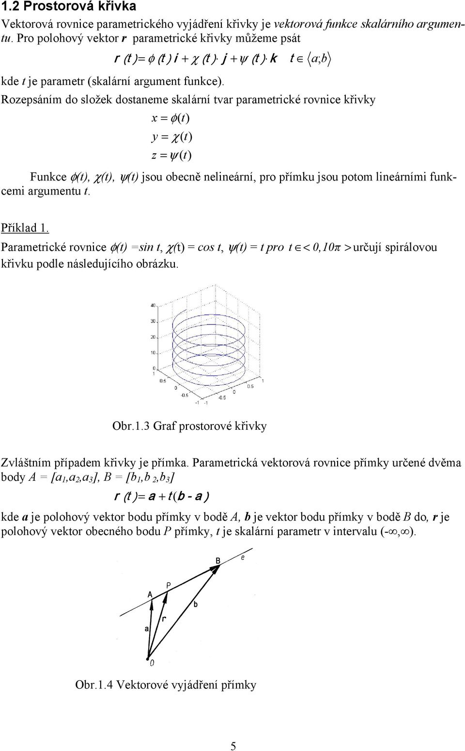 Roepsáním do složek dostaneme skalární tvar parametrické rovnice křivk φ χ ψ Funkce φ, χ, ψ jsou obecně nelineární, pro přímku jsou potom lineárními funkcemi argumentu t. Příklad.