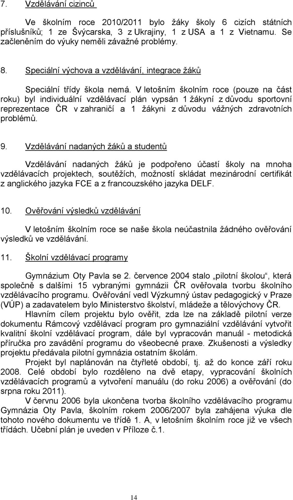 V letošním školním roce (pouze na část roku) byl individuální vzdělávací plán vypsán 1 ţákyní z důvodu sportovní reprezentace ČR v zahraničí a 1 ţákyni z důvodu váţných zdravotních problémů. 9.