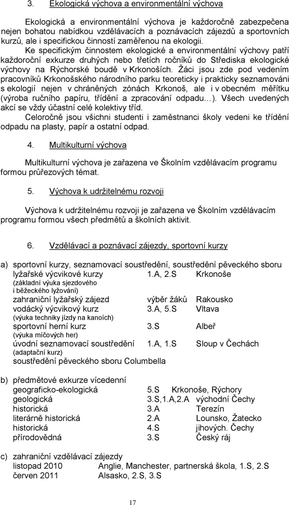 Ke specifickým činnostem ekologické a environmentální výchovy patří kaţdoroční exkurze druhých nebo třetích ročníků do Střediska ekologické výchovy na Rýchorské boudě v Krkonoších.