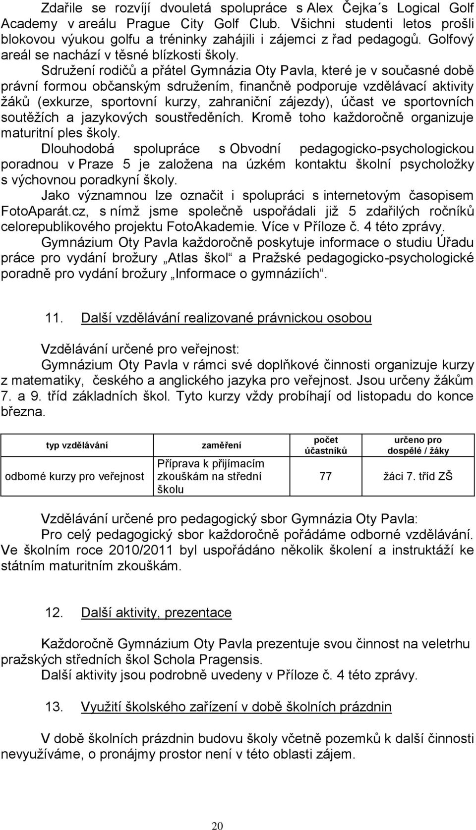 Sdruţení rodičů a přátel Gymnázia Oty Pavla, které je v současné době právní formou občanským sdruţením, finančně podporuje vzdělávací aktivity ţáků (exkurze, sportovní kurzy, zahraniční zájezdy),