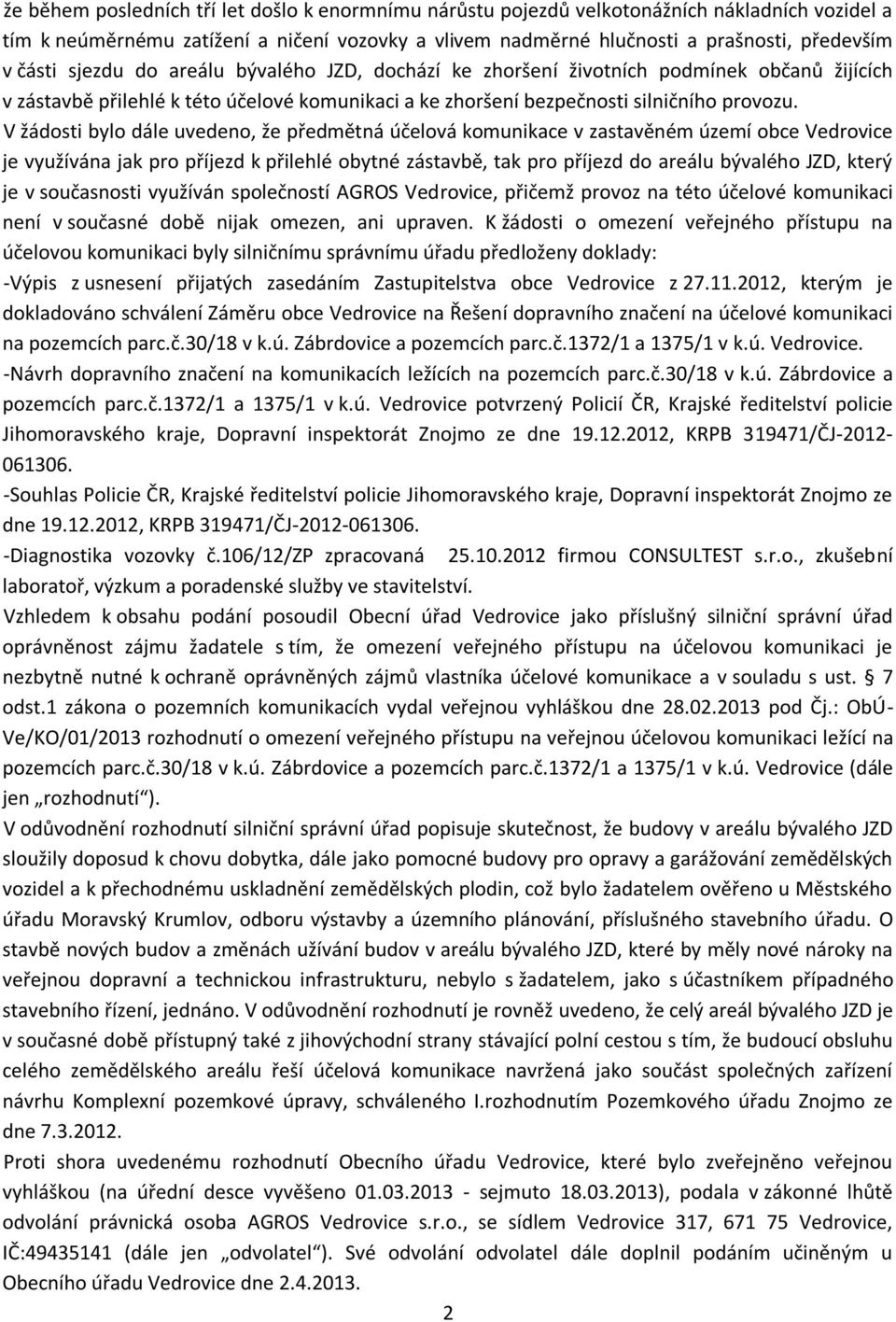 V žádosti bylo dále uvedeno, že předmětná účelová komunikace v zastavěném území obce Vedrovice je využívána jak pro příjezd k přilehlé obytné zástavbě, tak pro příjezd do areálu bývalého JZD, který