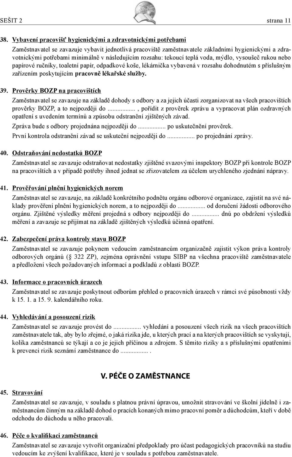 následujícím rozsahu: tekoucí teplá voda, mýdlo, vysoušeč rukou nebo papírové ručníky, toaletní papír, odpadkové koše, lékárnička vybavená v rozsahu dohodnutém s příslušným zařízením poskytujícím