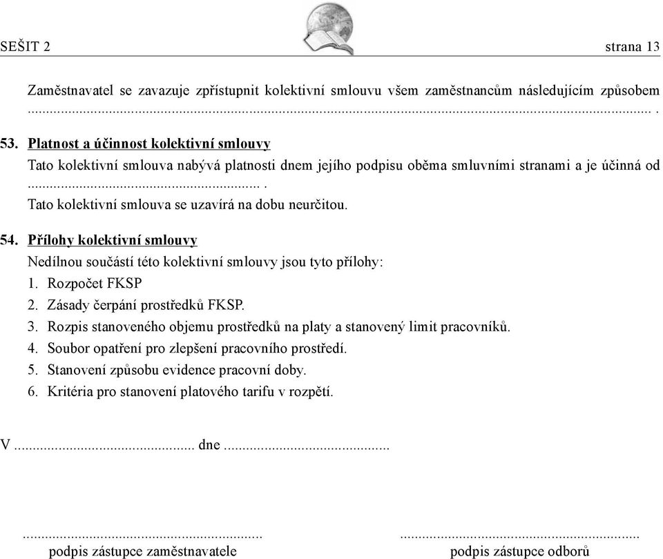 ... Tato kolektivní smlouva se uzavírá na dobu neurčitou. 54. Přílohy kolektivní smlouvy Nedílnou součástí této kolektivní smlouvy jsou tyto přílohy: 1. Rozpočet FKSP 2.