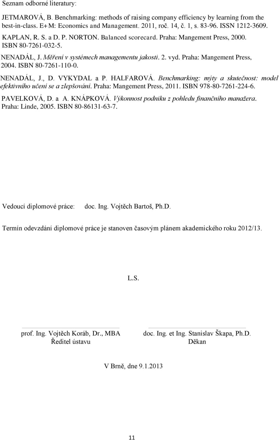 Praha: Mangement Press, 2004. ISBN 80-7261-110-0. NENADÁL, J., D. VYKYDAL a P. HALFAROVÁ. Benchmarking: mýty a skutečnost: model efektivního učení se a zlepšování. Praha: Mangement Press, 2011.