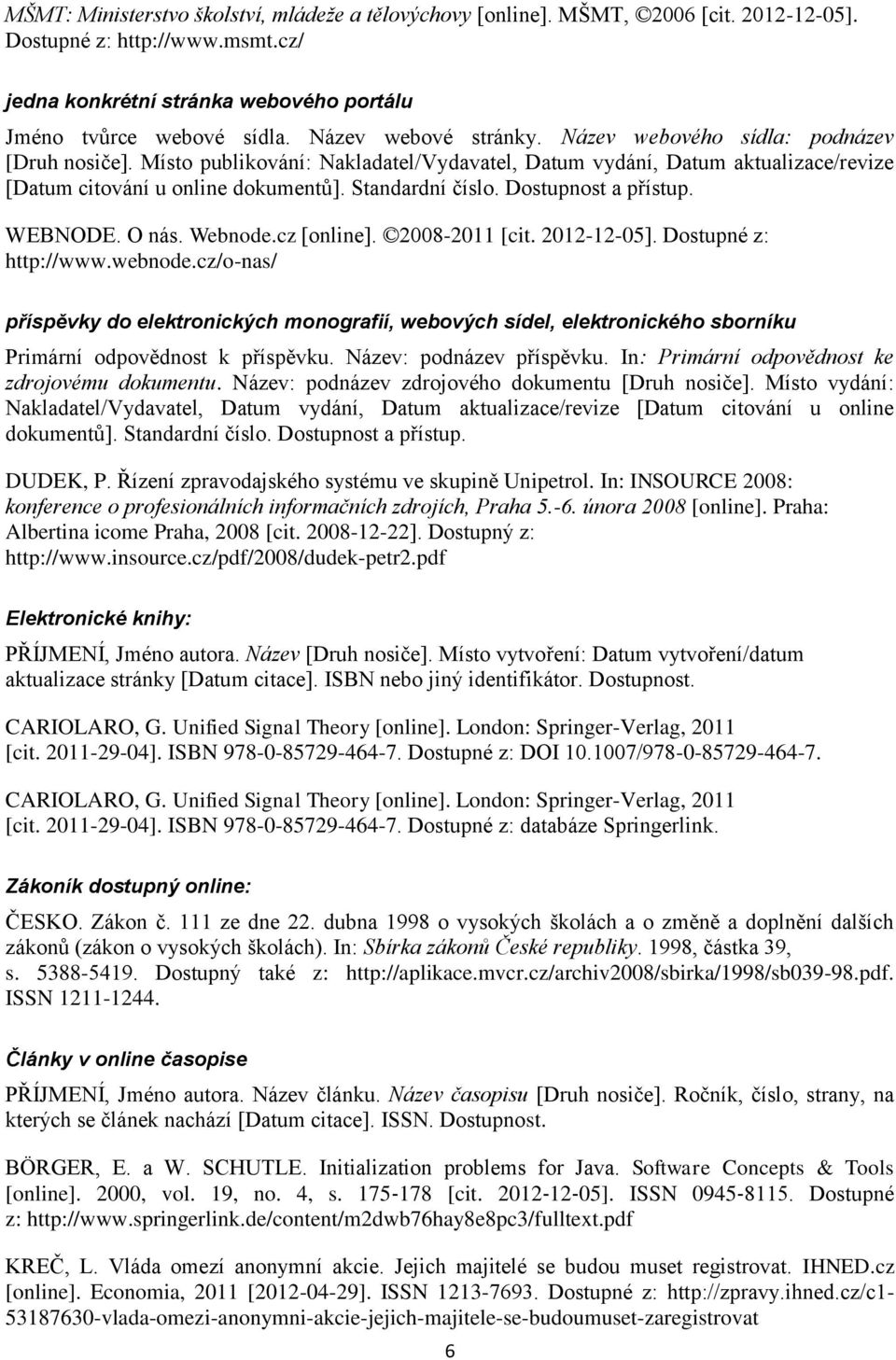 Standardní číslo. Dostupnost a přístup. WEBNODE. O nás. Webnode.cz [online]. 2008-2011 [cit. 2012-12-05]. Dostupné z: http://www.webnode.