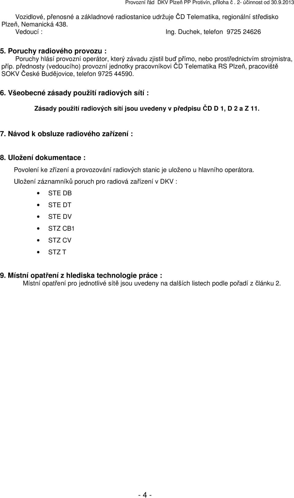 přednosty (vedoucího) provozní jednotky pracovníkovi ČD Telematika RS Plzeň, pracoviště SOKV České Budějovice, telefon 9725 44590. 6.