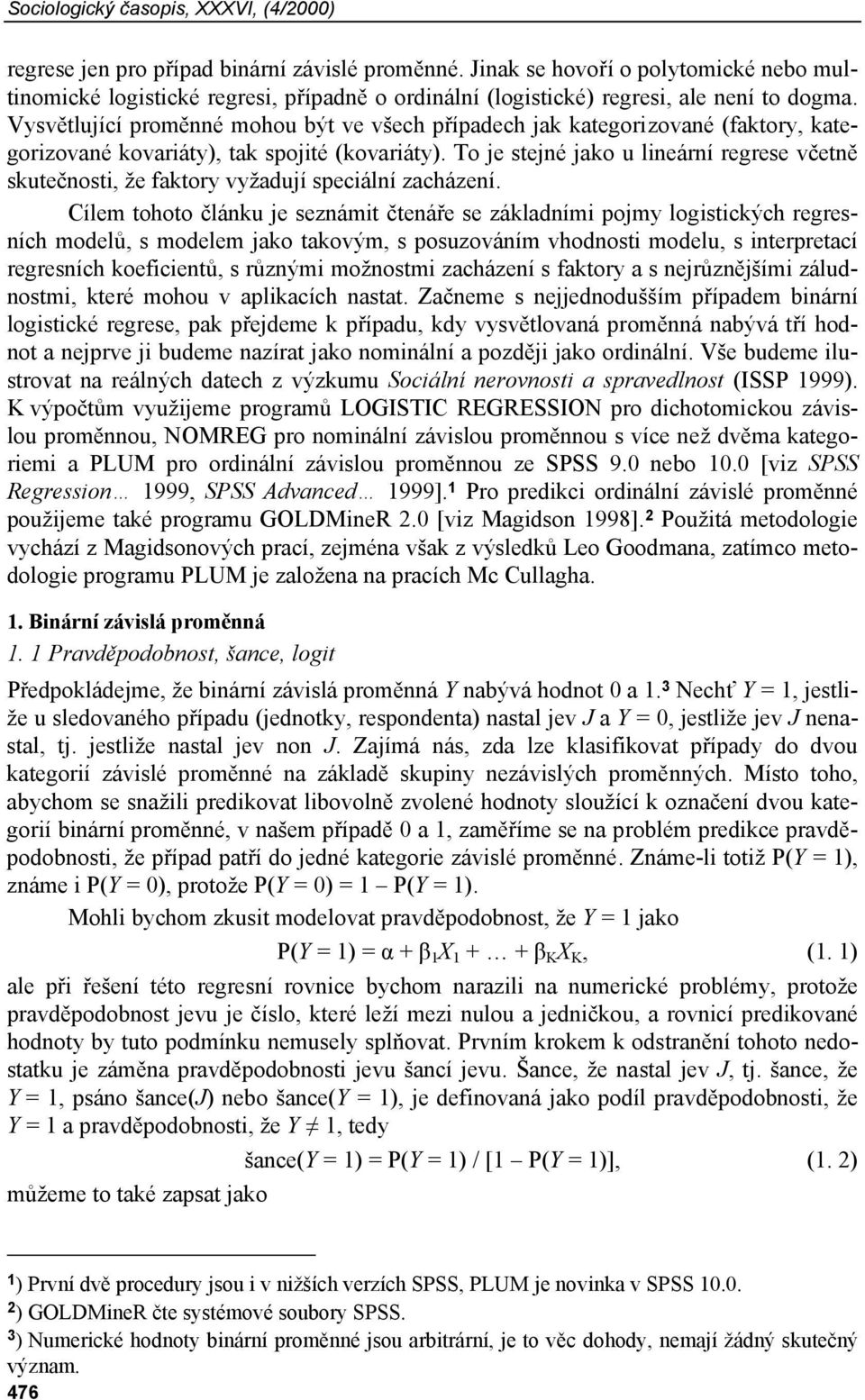 Vysvětlující proměnné mohou být ve všech případech jak kategorizované (faktory, kategorizované kovariáty), tak spojité (kovariáty).