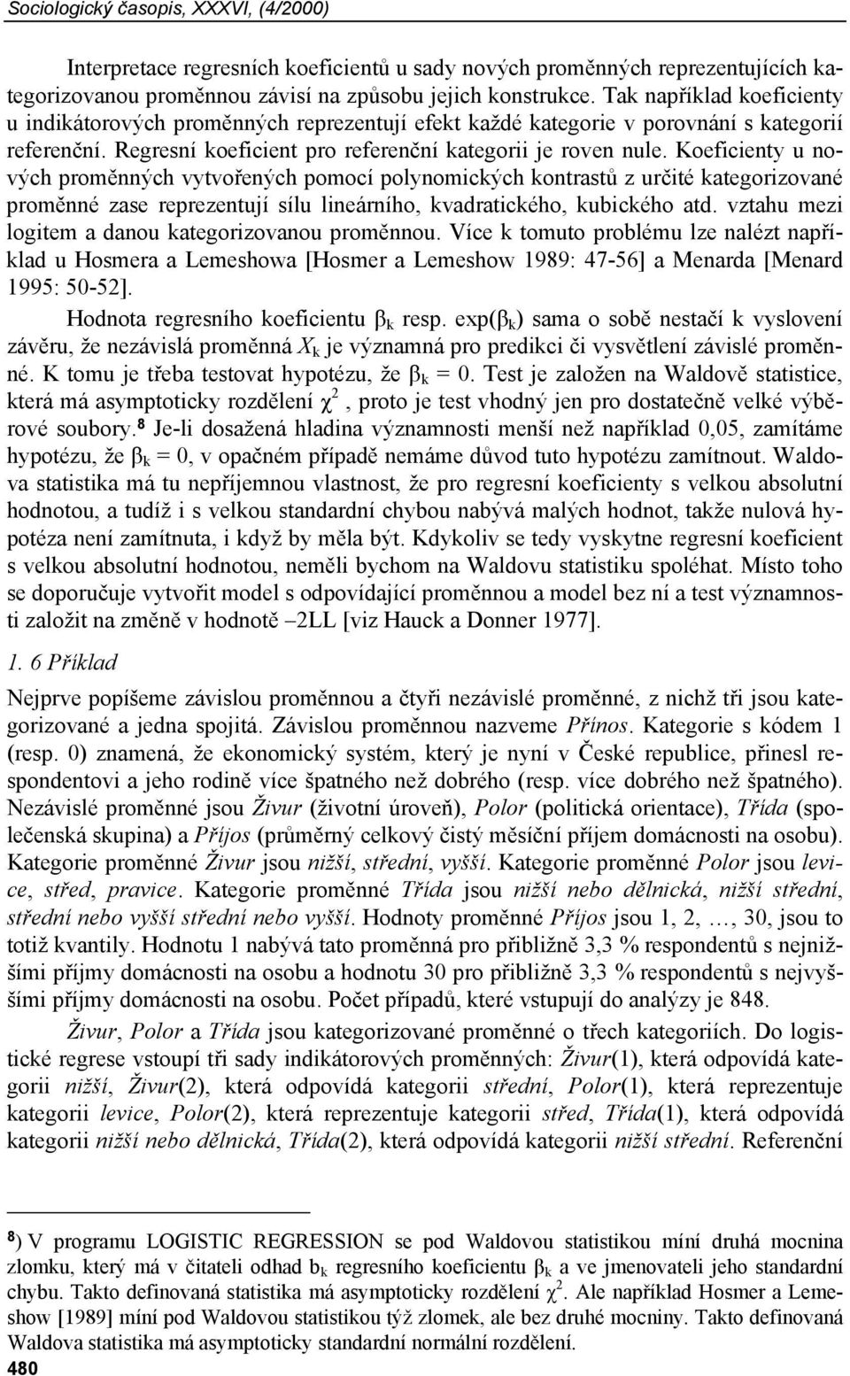 Koeficienty u nových proměnných vytvořených pomocí polynomických kontrastů z určité kategorizované proměnné zase reprezentují sílu lineárního, kvadratického, kubického atd.