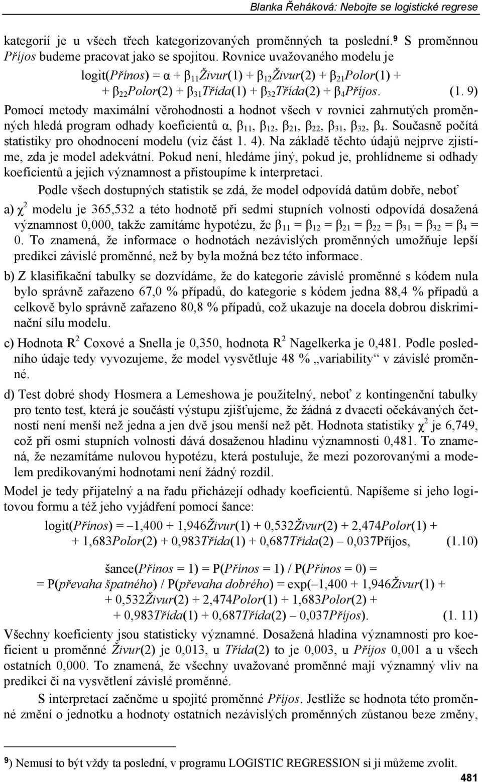 9) Pomocí metody maximální věrohodnosti a hodnot všech v rovnici zahrnutých proměnných hledá program odhady koeficientů α, β 11, β 12, β 21, β 22, β 31, β 32, β 4.