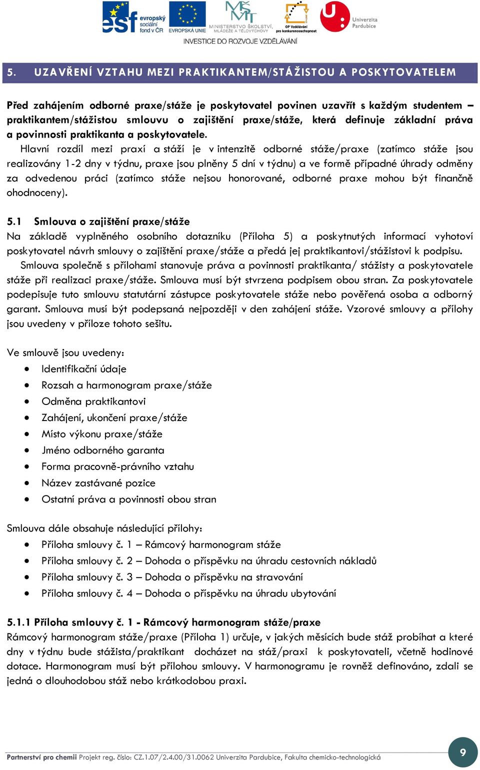 Hlavní rozdíl mezi praxí a stáží je v intenzitě odborné stáže/praxe (zatímco stáže jsou realizovány 1-2 dny v týdnu, praxe jsou plněny 5 dní v týdnu) a ve formě případné úhrady odměny za odvedenou