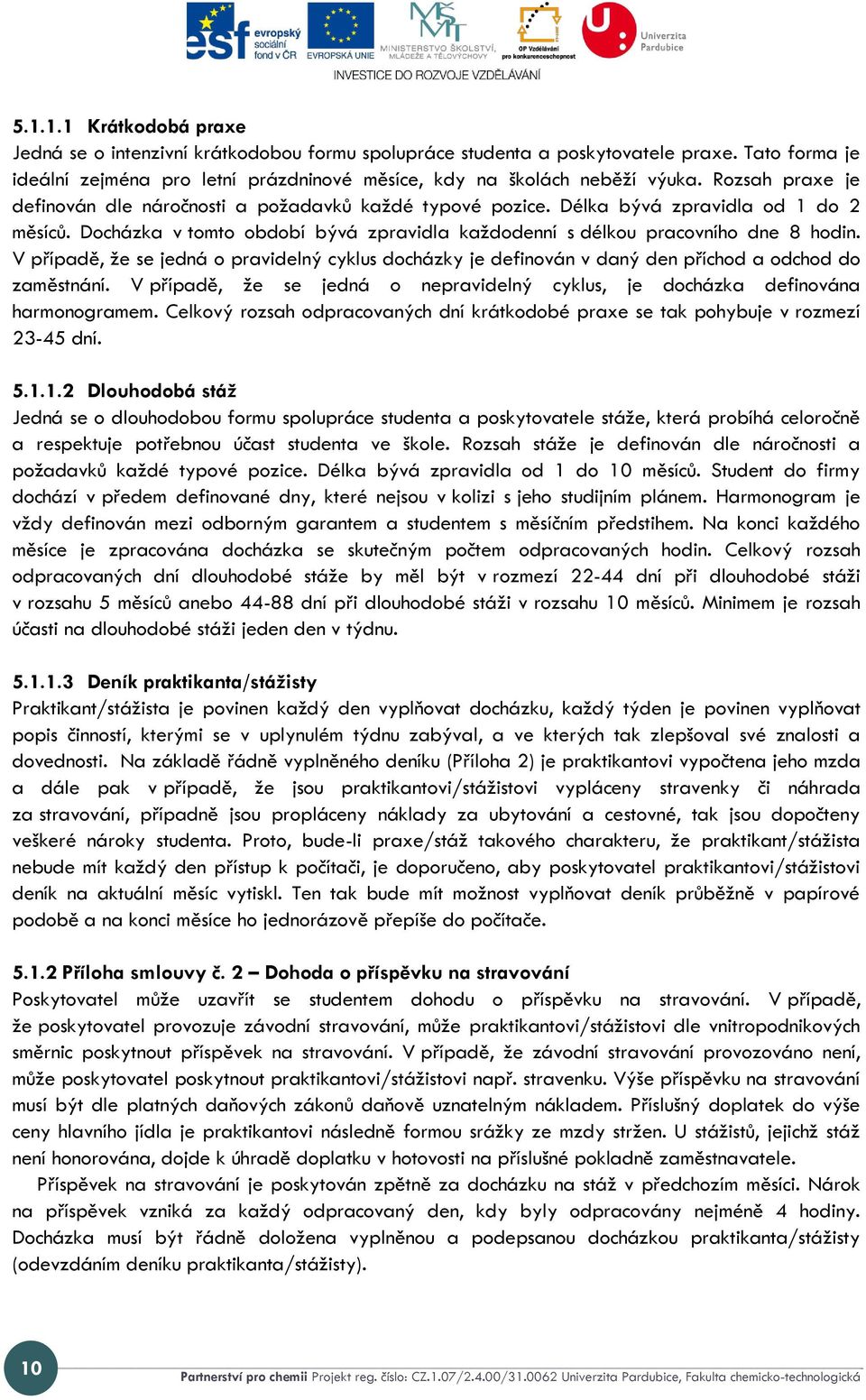 V případě, že se jedná o pravidelný cyklus docházky je definován v daný den příchod a odchod do zaměstnání. V případě, že se jedná o nepravidelný cyklus, je docházka definována harmonogramem.