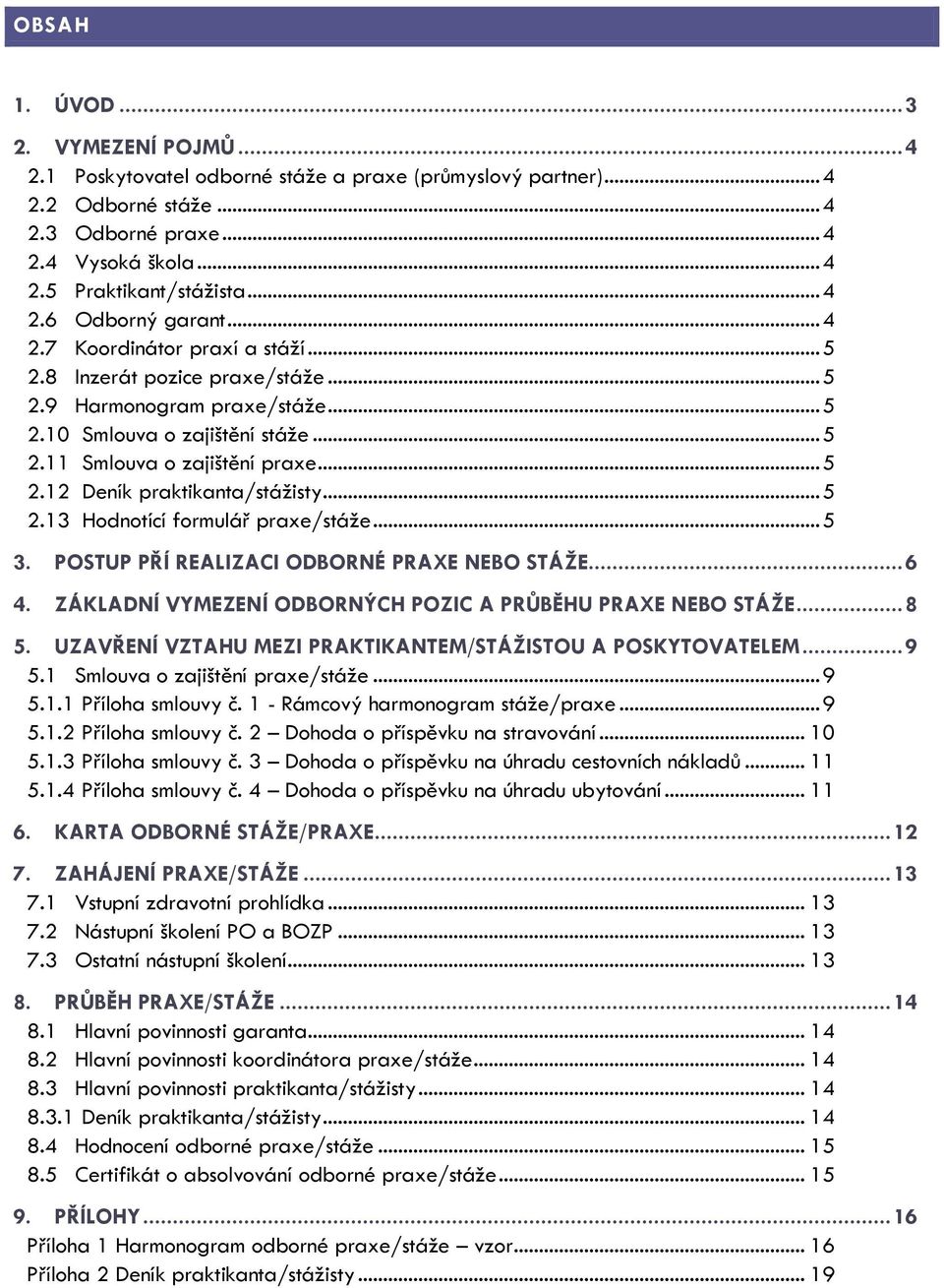 .. 5 2.12 Deník praktikanta/stážisty... 5 2.13 Hodnotící formulář praxe/stáže... 5 3. POSTUP PŘÍ REALIZACI ODBORNÉ PRAXE NEBO STÁŽE... 6 4.