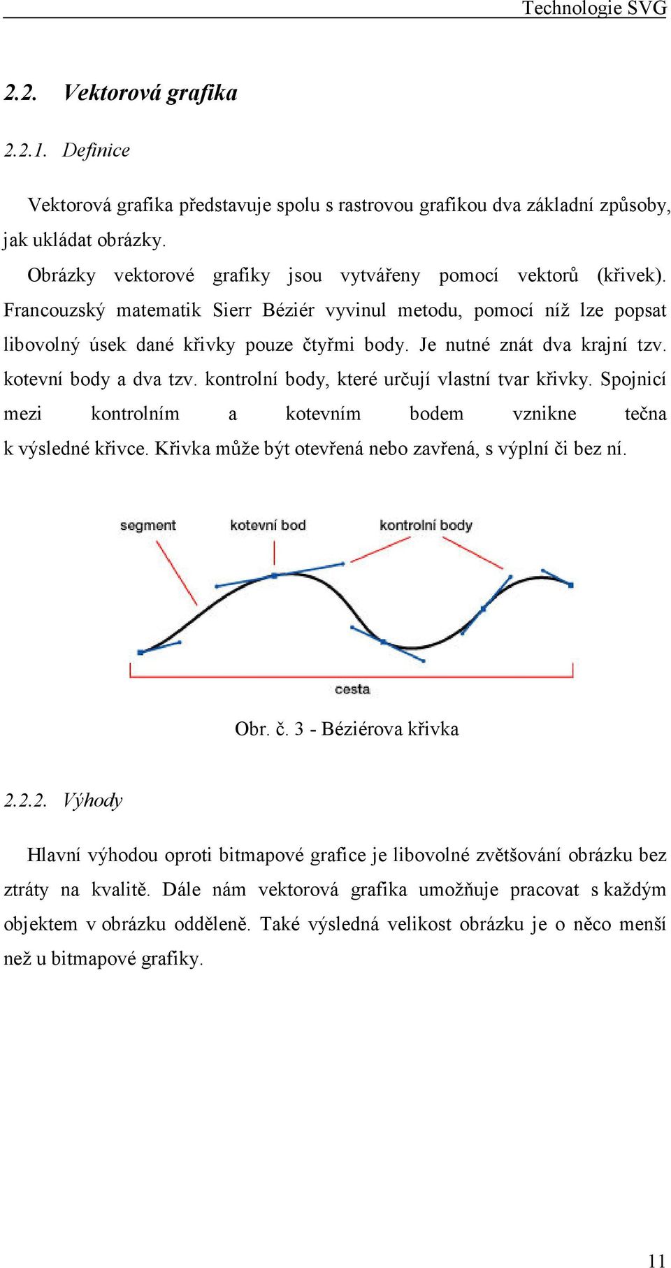 Je nutné znát dva krajní tzv. kotevní body a dva tzv. kontrolní body, které určují vlastní tvar křivky. Spojnicí mezi kontrolním a kotevním bodem vznikne tečna k výsledné křivce.