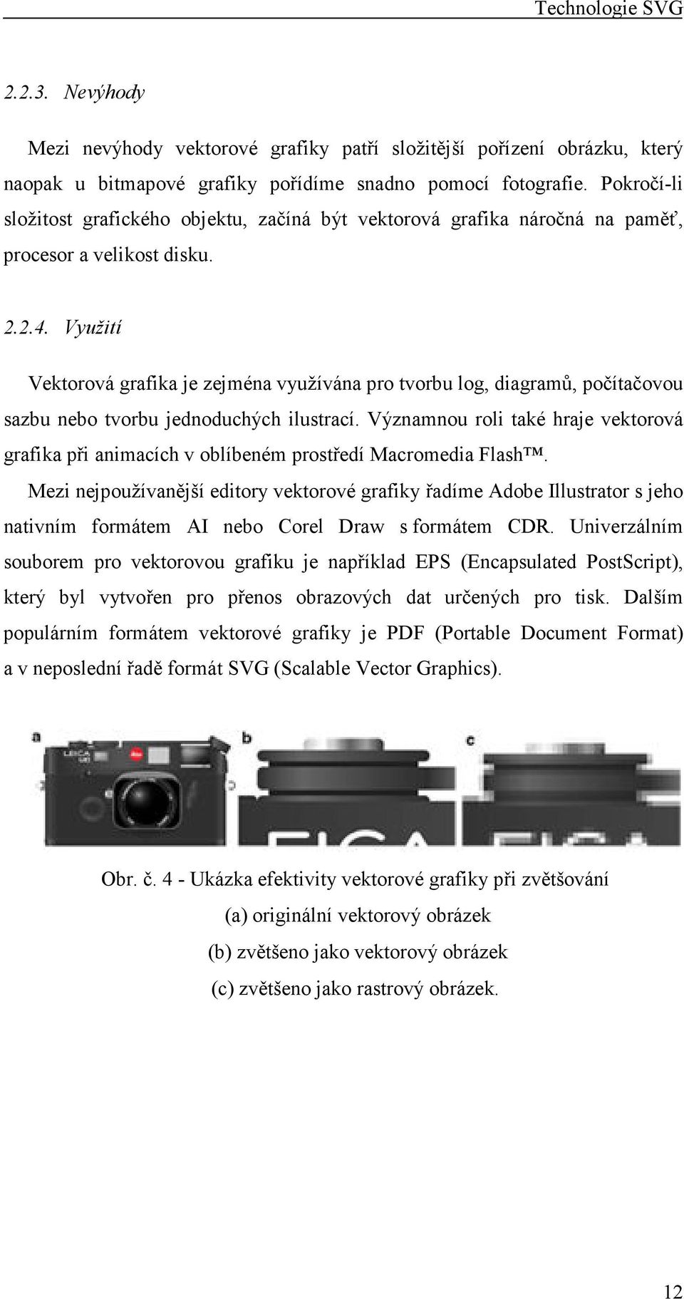 Využití Vektorová grafika je zejména využívána pro tvorbu log, diagramů, počítačovou sazbu nebo tvorbu jednoduchých ilustrací.