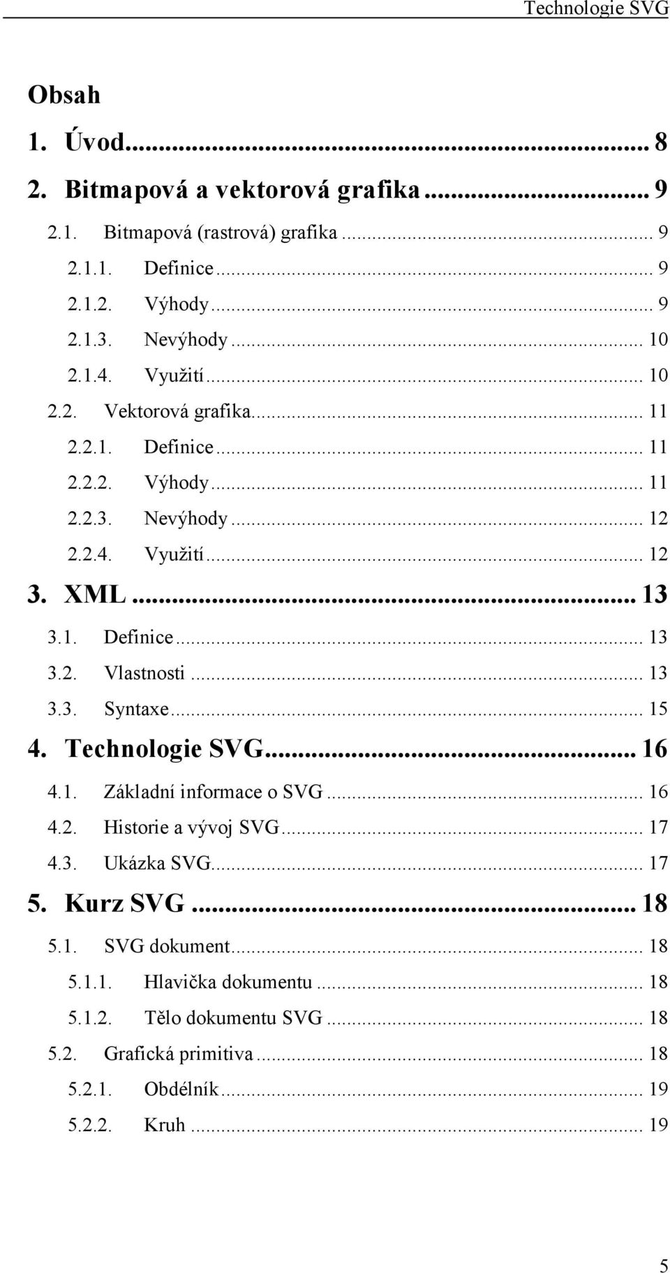 .. 13 3.3. Syntaxe... 15 4. Technologie SVG... 16 4.1. Základní informace o SVG... 16 4.2. Historie a vývoj SVG... 17 4.3. Ukázka SVG... 17 5. Kurz SVG... 18 5.1. SVG dokument.