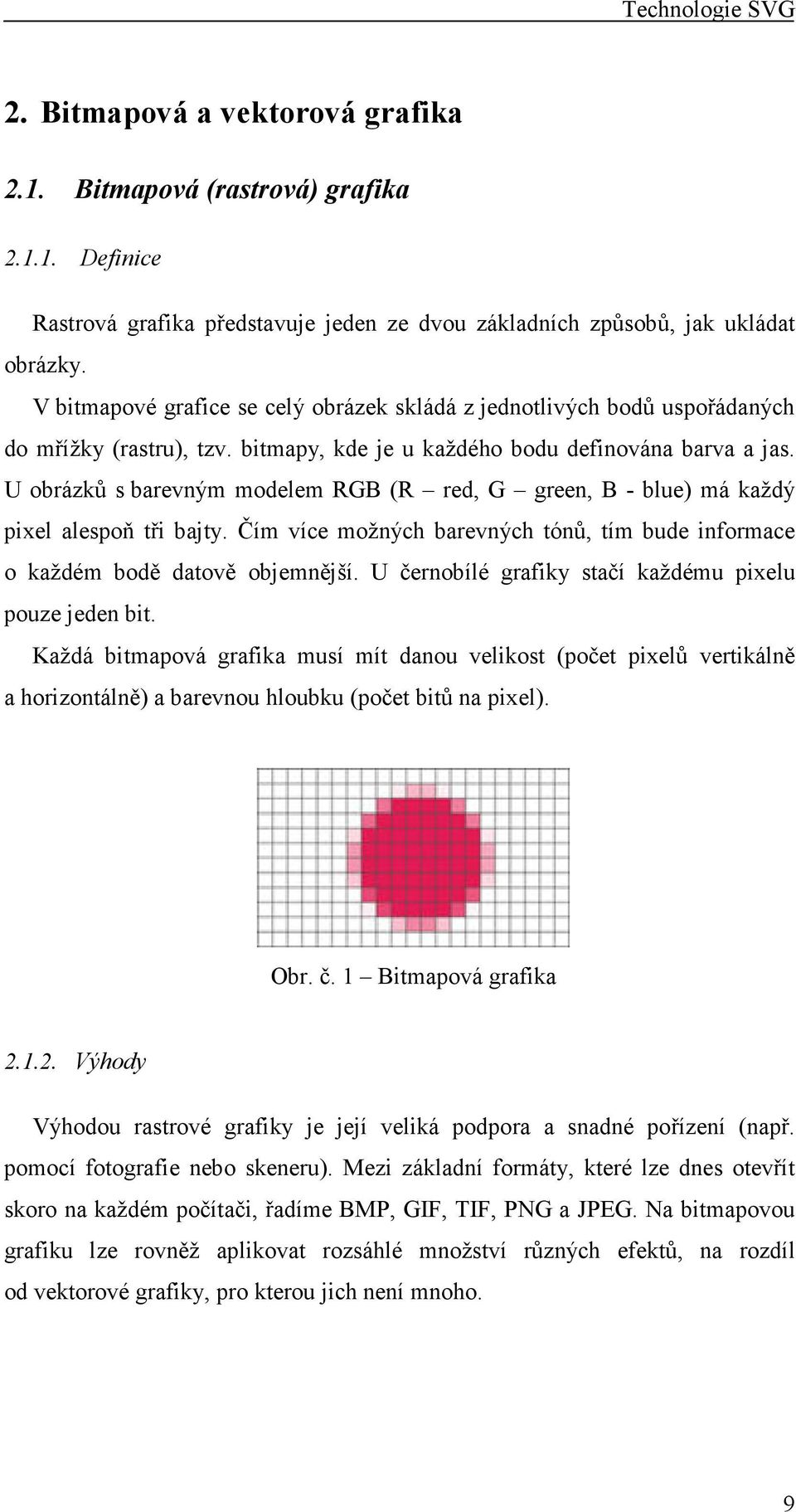 U obrázků s barevným modelem RGB (R red, G green, B - blue) má každý pixel alespoň tři bajty. Čím více možných barevných tónů, tím bude informace o každém bodě datově objemnější.