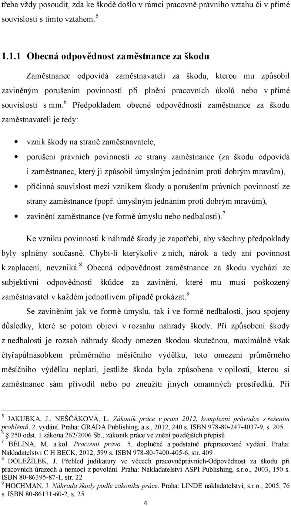 6 Předpokladem obecné odpovědnosti zaměstnance za škodu zaměstnavateli je tedy: vznik škody na straně zaměstnavatele, porušení právních povinností ze strany zaměstnance (za škodu odpovídá i