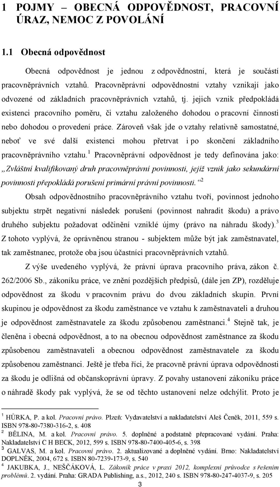 jejich vznik předpokládá existenci pracovního poměru, či vztahu založeného dohodou o pracovní činnosti nebo dohodou o provedení práce.