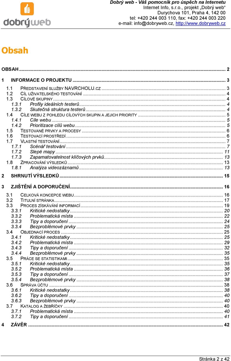 .. 7 1.7.1 Scénář testování... 7 1.7.2 Slepé mapy... 11 1.7.3 Zapamatovatelnost klíčových prvků... 13 1.8 ZPRACOVÁNÍ VÝSLEDKŮ... 13 1.8.1 Analýza videozáznamů... 13 2 SHRNUTÍ VÝSLEDKŮ.