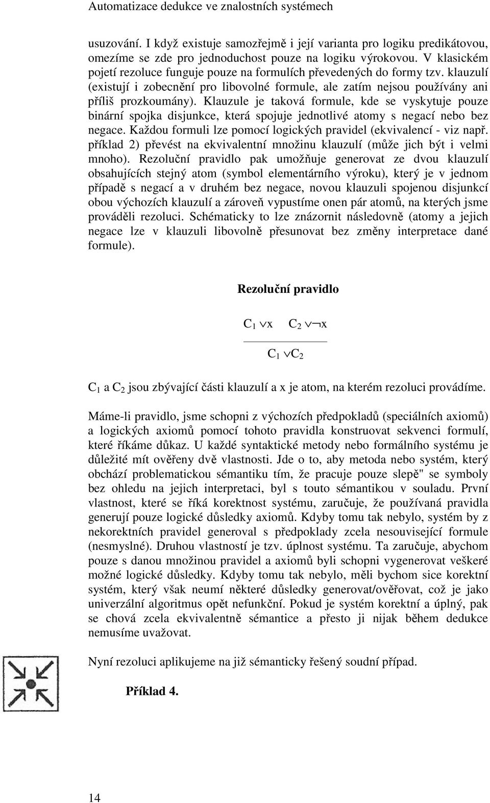 Klauzule je taková formule, kde se vyskytuje pouze binární spojka disjunkce, která spojuje jednotlivé atomy s negací nebo bez negace.