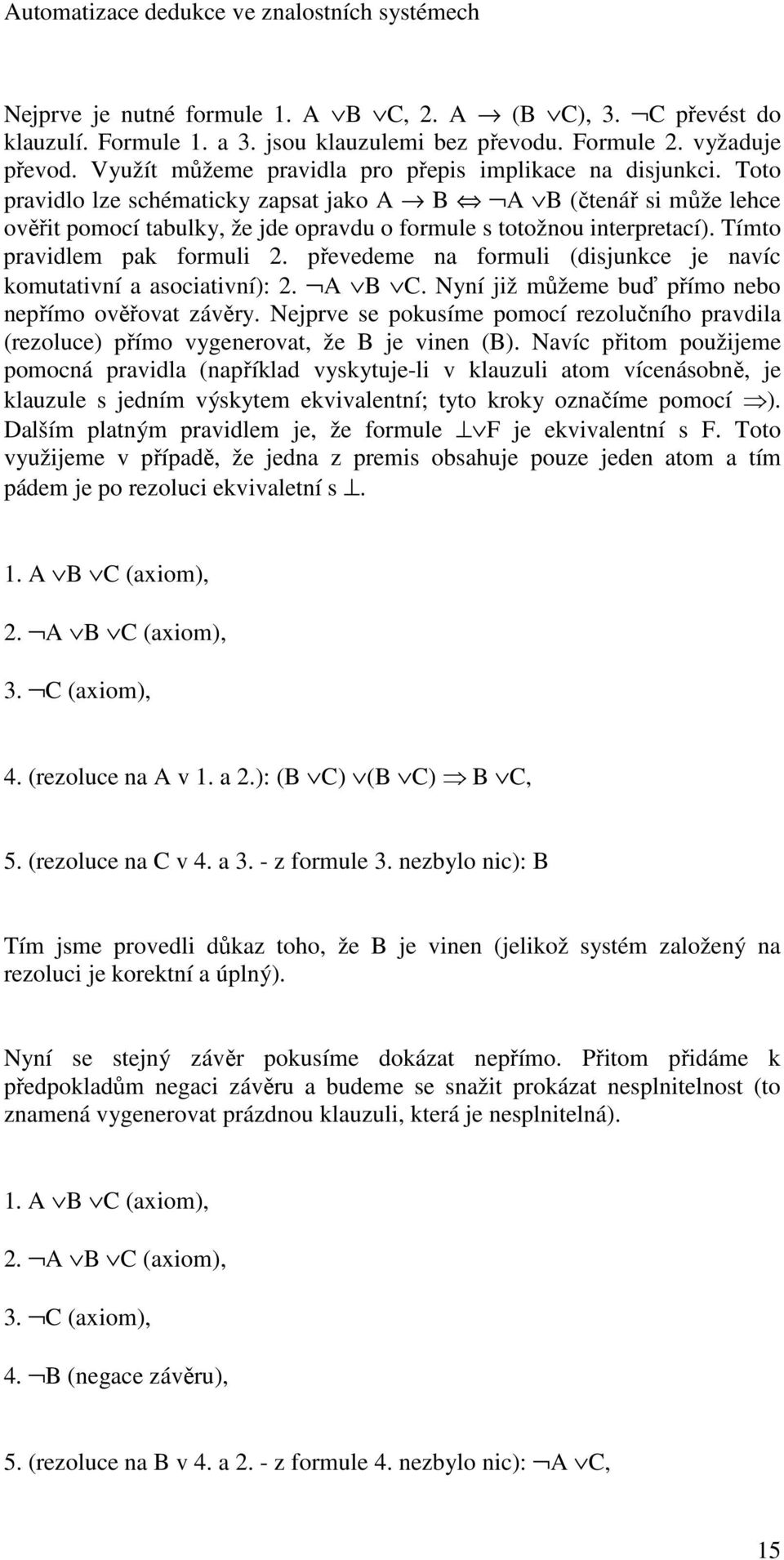 Toto pravidlo lze schématicky zapsat jako A B A B (čtenář si může lehce ověřit pomocí tabulky, že jde opravdu o formule s totožnou interpretací). Tímto pravidlem pak formuli 2.