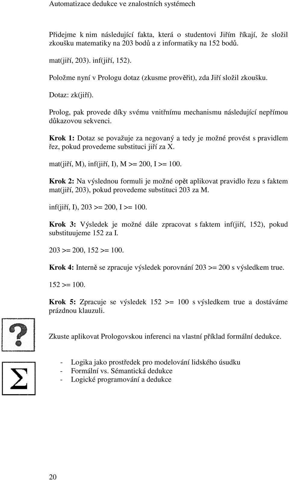 Krok 1: Dotaz se považuje za negovaný a tedy je možné provést s pravidlem řez, pokud provedeme substituci jiří za X. mat(jiří, M), inf(jiří, I), M >= 200, I >= 100.