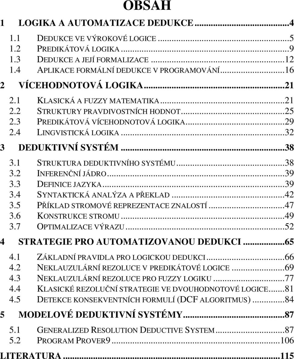 .. 32 3 DEDUKTIVNÍ SYSTÉM... 38 3.1 STRUKTURA DEDUKTIVNÍHO SYSTÉMU... 38 3.2 INFERENČNÍ JÁDRO... 39 3.3 DEFINICE JAZYKA... 39 3.4 SYNTAKTICKÁ ANALÝZA A PŘEKLAD... 42 3.