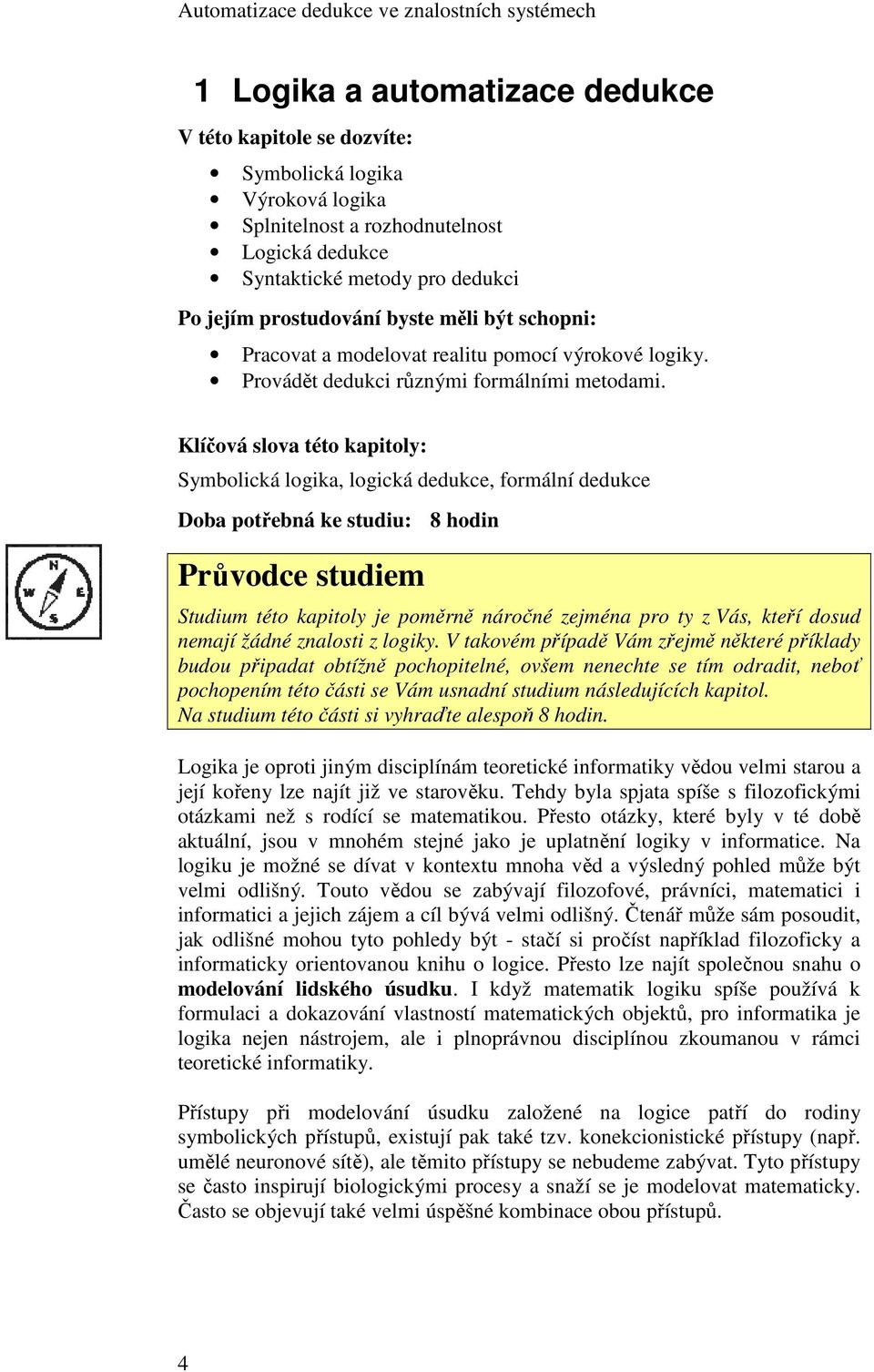 Klíčová slova této kapitoly: Symbolická logika, logická dedukce, formální dedukce Doba potřebná ke studiu: 8 hodin Průvodce studiem Studium této kapitoly je poměrně náročné zejména pro ty z Vás,