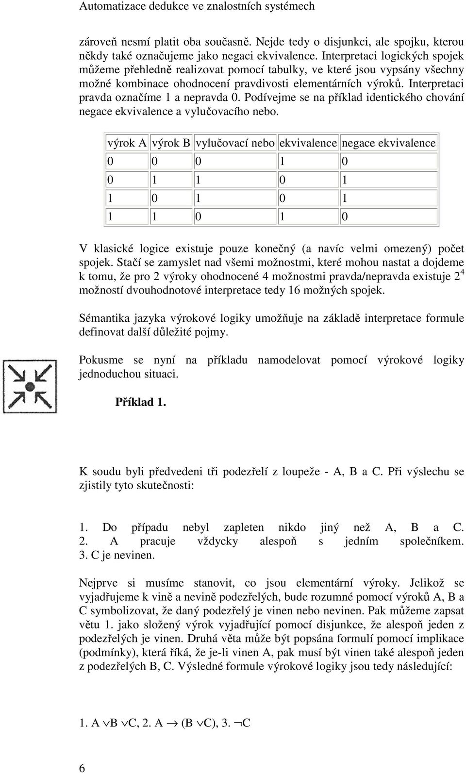 Interpretaci pravda označíme 1 a nepravda 0. Podívejme se na příklad identického chování negace ekvivalence a vylučovacího nebo.