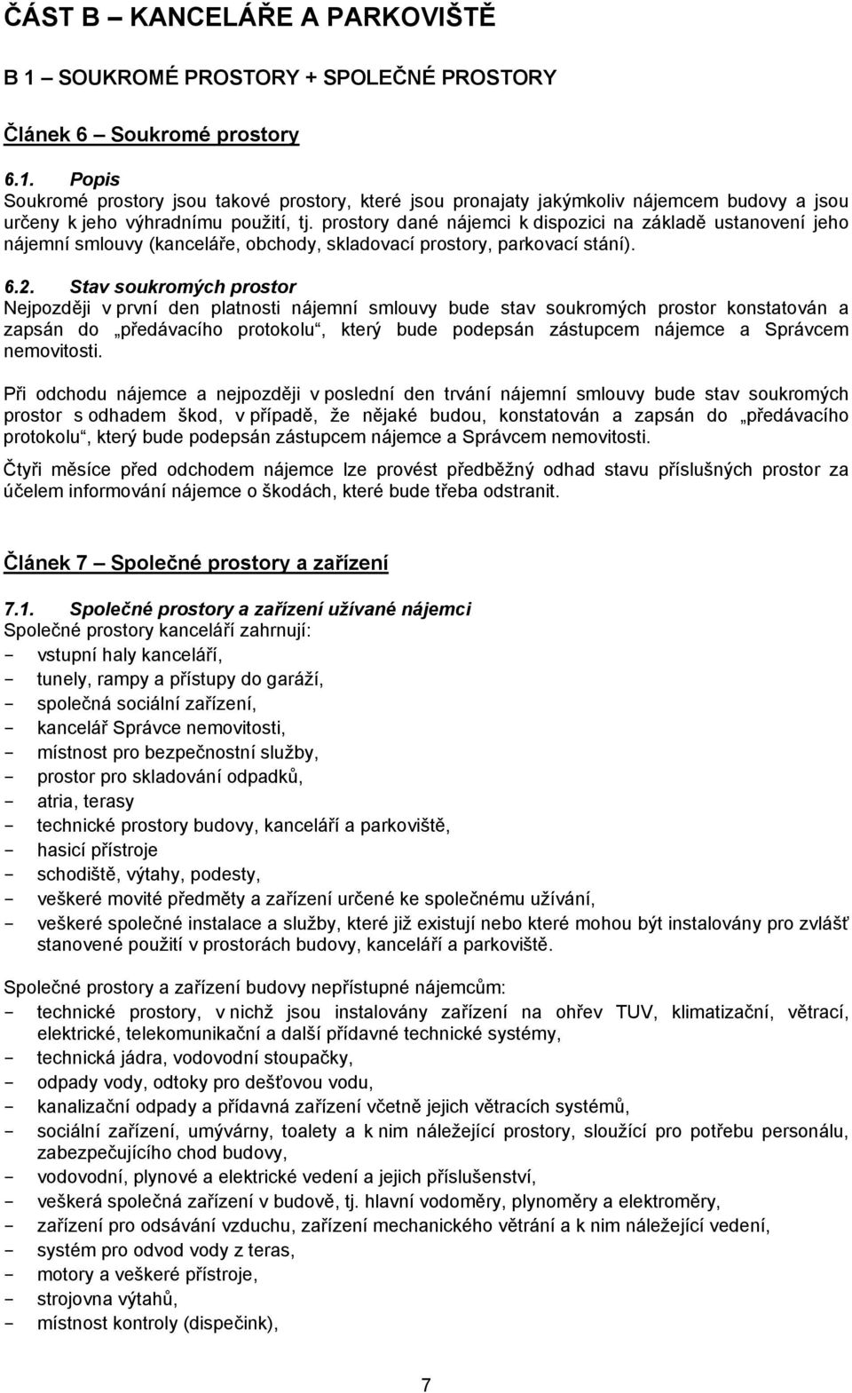 Stav soukromých prostor Nejpozději v první den platnosti nájemní smlouvy bude stav soukromých prostor konstatován a zapsán do předávacího protokolu, který bude podepsán zástupcem nájemce a Správcem